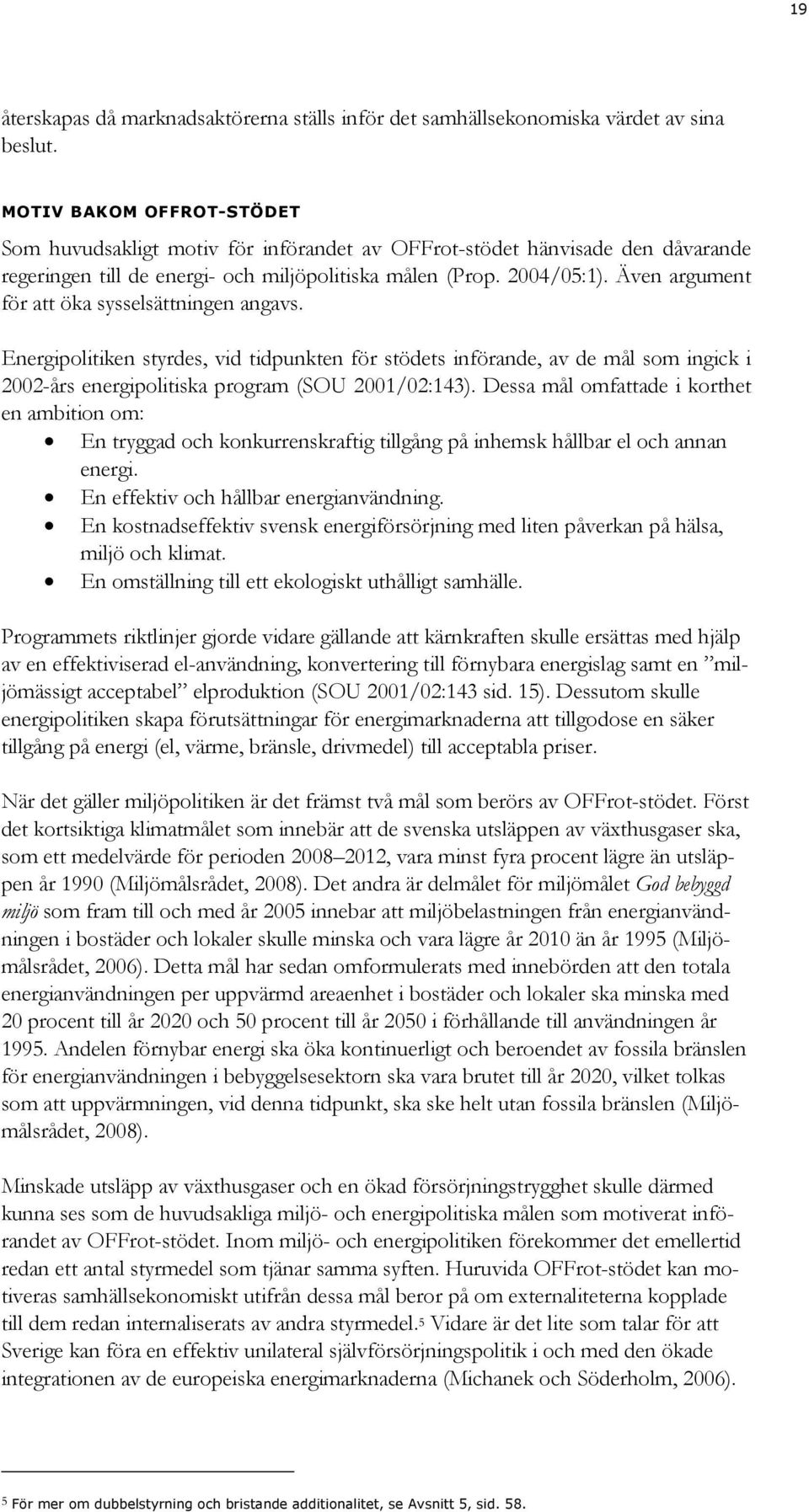 Även argument för att öka sysselsättningen angavs. Energipolitiken styrdes, vid tidpunkten för stödets införande, av de mål som ingick i 2002-års energipolitiska program (SOU 2001/02:143).