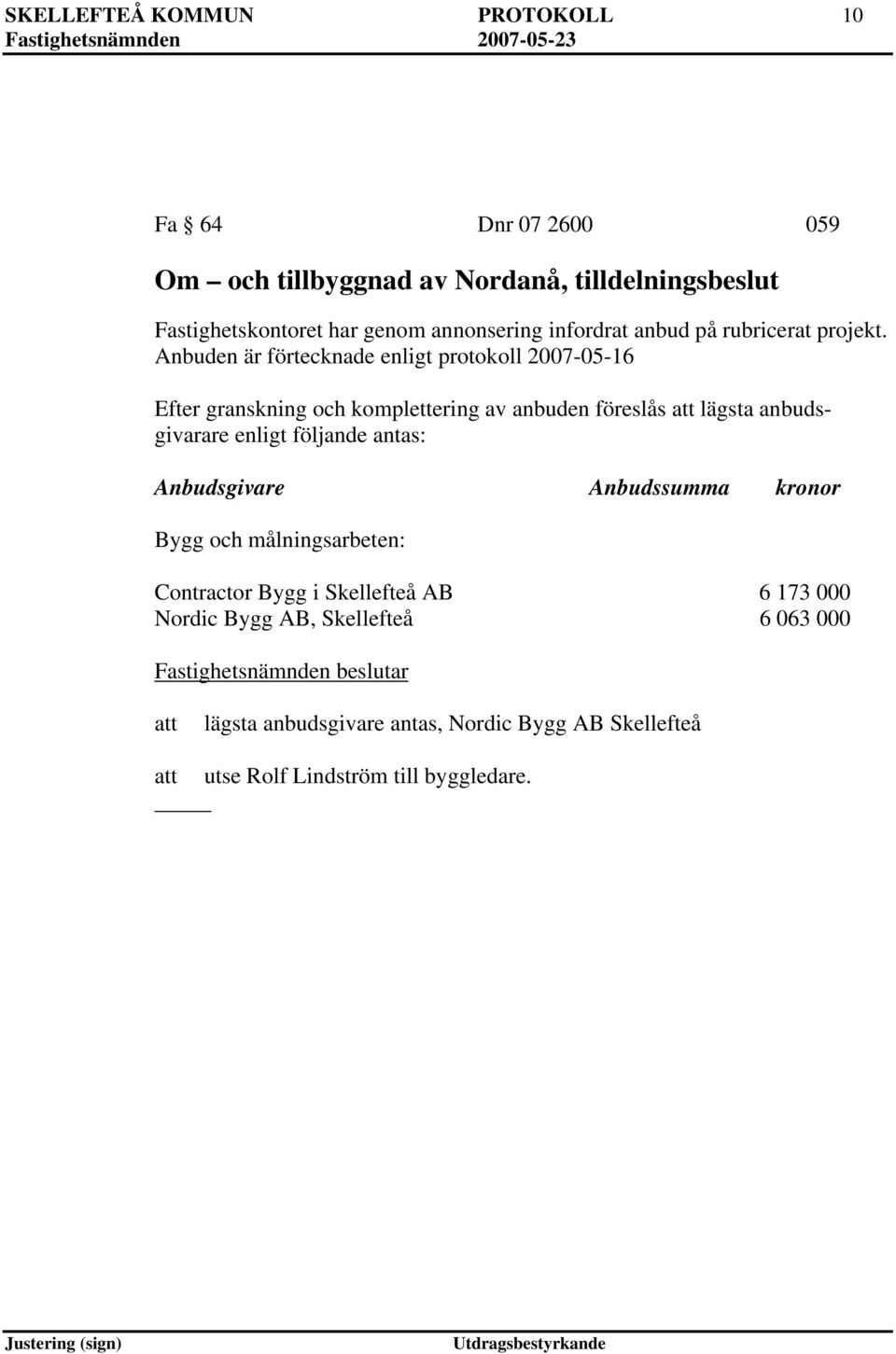 Anbuden är förtecknade enligt protokoll 2007-05-16 Efter granskning och komplettering av anbuden föreslås att lägsta anbudsgivarare enligt