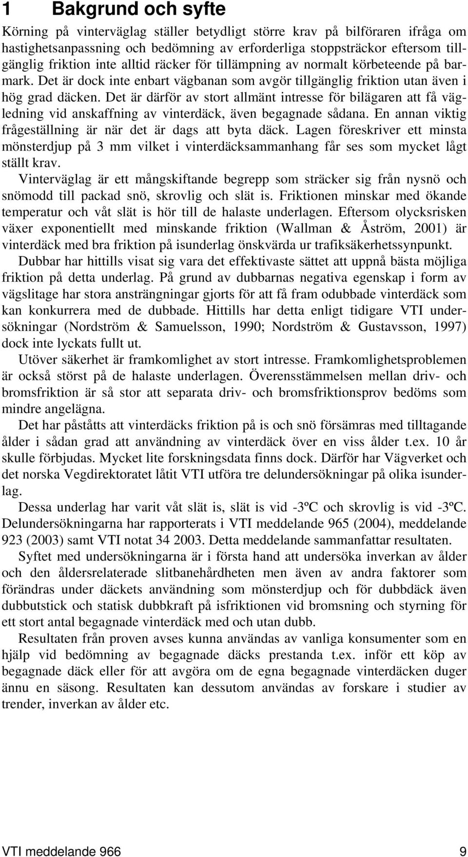 Det är därför av stort allmänt intresse för bilägaren att få vägledning vid anskaffning av vinterdäck, även begagnade sådana. En annan viktig frågeställning är när det är dags att byta däck.