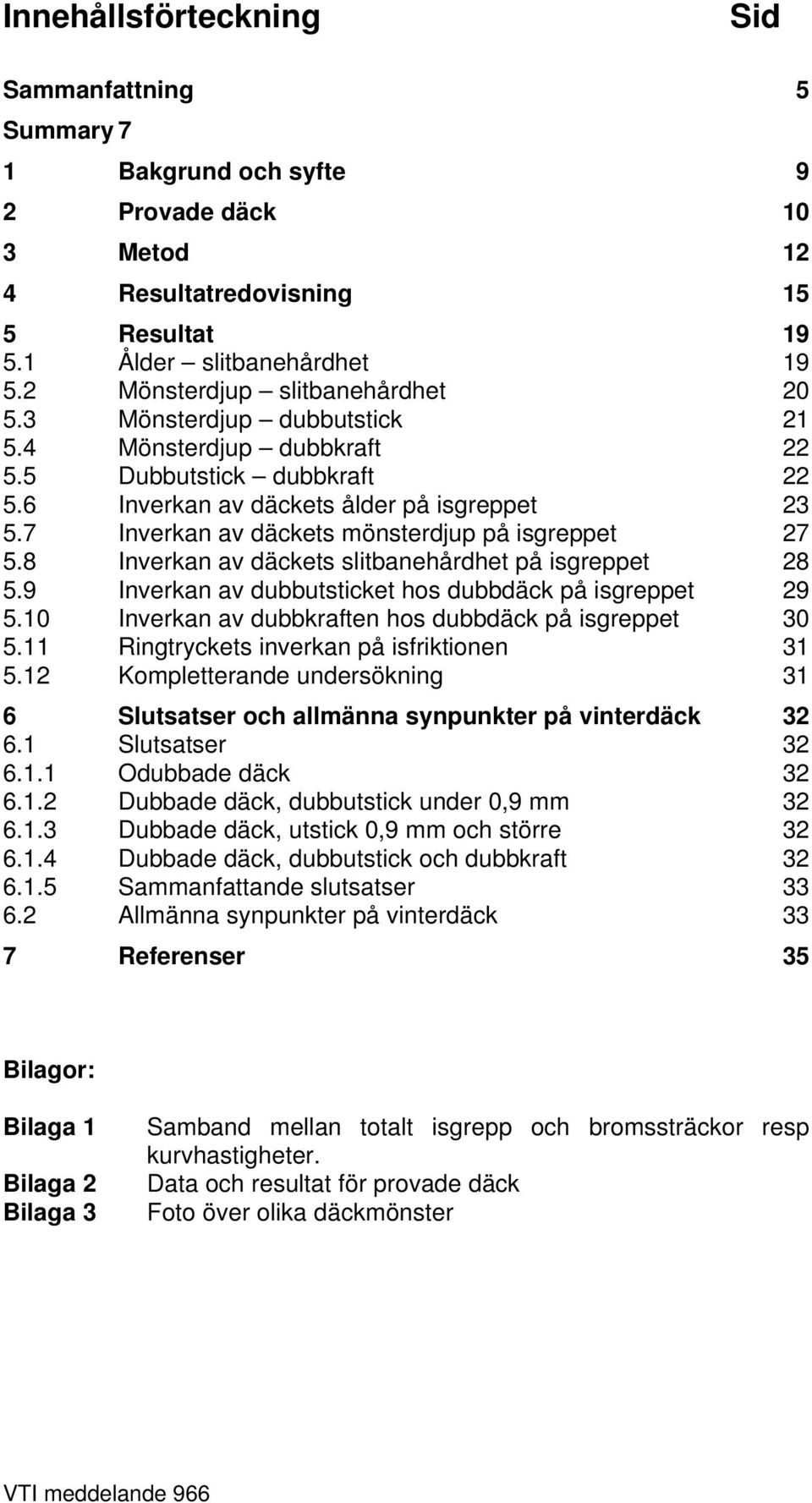 7 Inverkan av däckets mönsterdjup på isgreppet 27 5.8 Inverkan av däckets slitbanehårdhet på isgreppet 28 5.9 Inverkan av dubbutsticket hos dubbdäck på isgreppet 29 5.