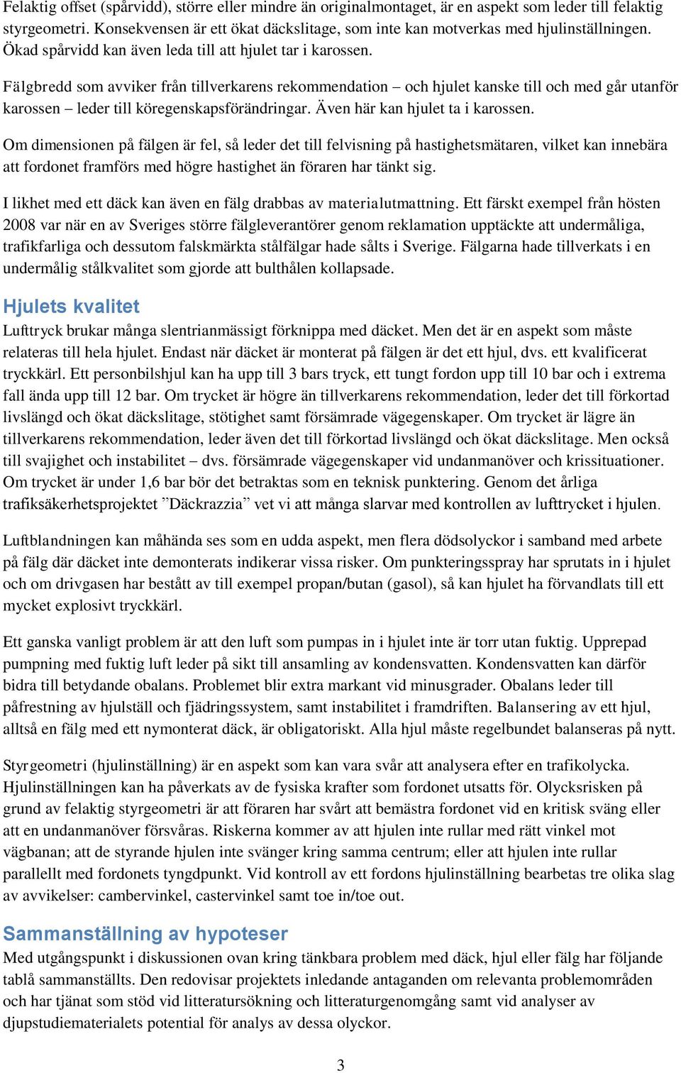 Fälgbredd som avviker från tillverkarens rekommendation och hjulet kanske till och med går utanför karossen leder till köregenskapsförändringar. Även här kan hjulet ta i karossen.