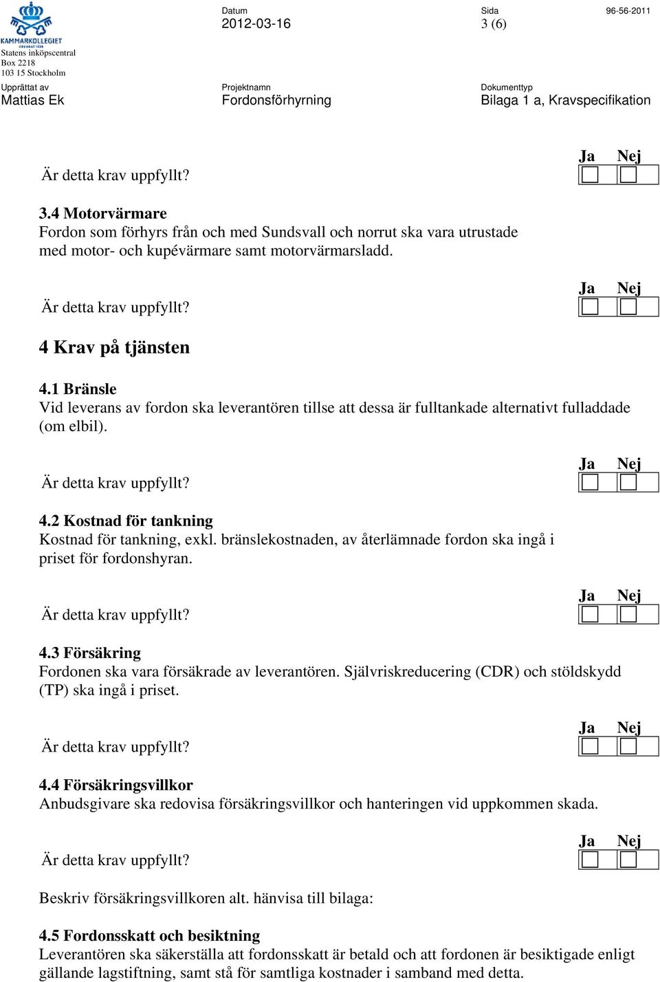 bränslekostnaden, av återlämnade fordon ska ingå i priset för fordonshyran. 4.3 Försäkring Fordonen ska vara försäkrade av leverantören.