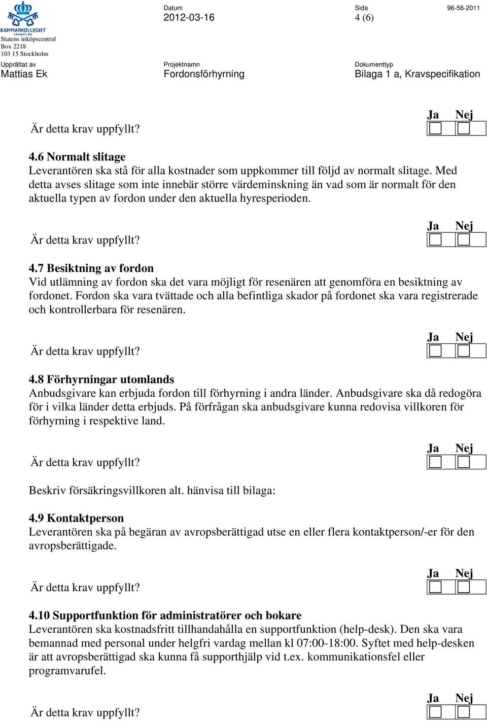 7 Besiktning av fordon Vid utlämning av fordon ska det vara möjligt för resenären att genomföra en besiktning av fordonet.