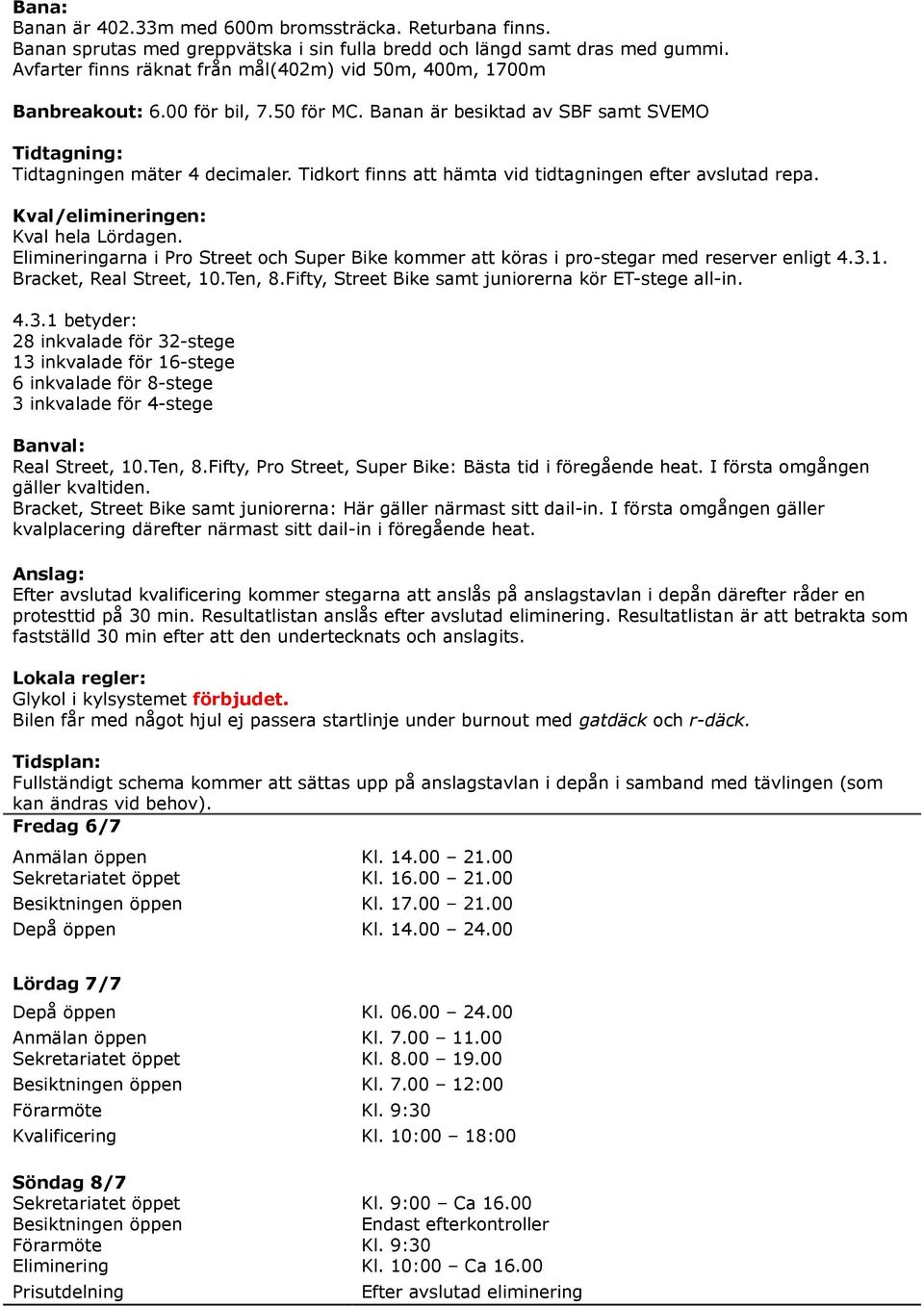 Tidkort finns att hämta vid tidtagningen efter avslutad repa. Kval/elimineringen: Kval hela Lördagen. Elimineringarna i Pro Street och Super Bike kommer att köras i pro-stegar med reserver enligt 4.3.