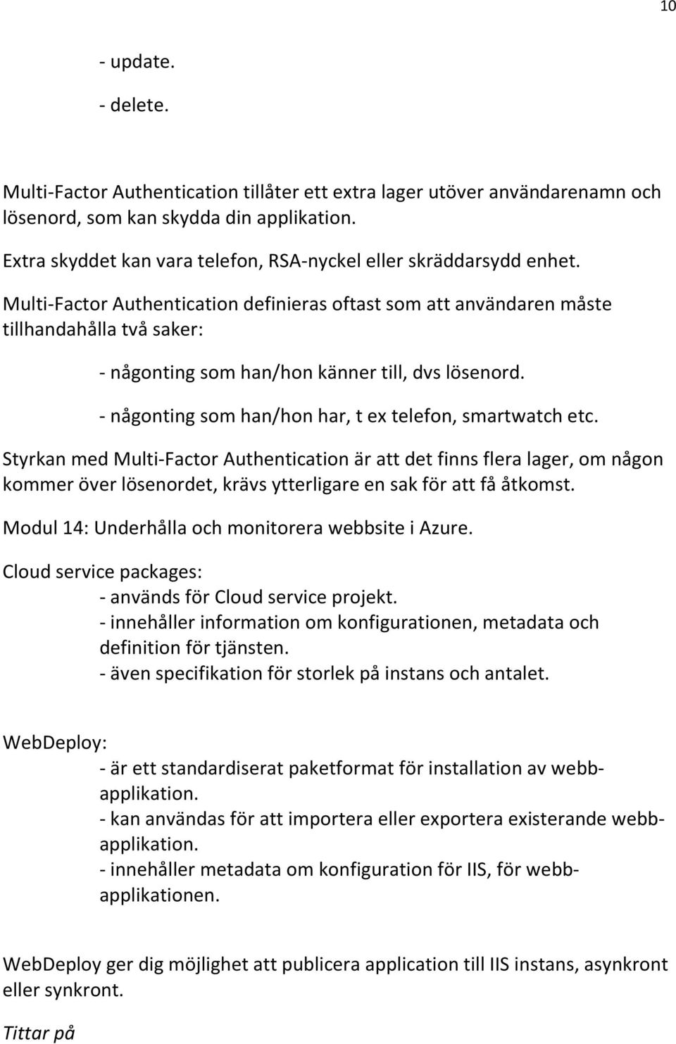 Multi-Factor Authentication definieras oftast som att användaren måste tillhandahålla två saker: - någonting som han/hon känner till, dvs lösenord.