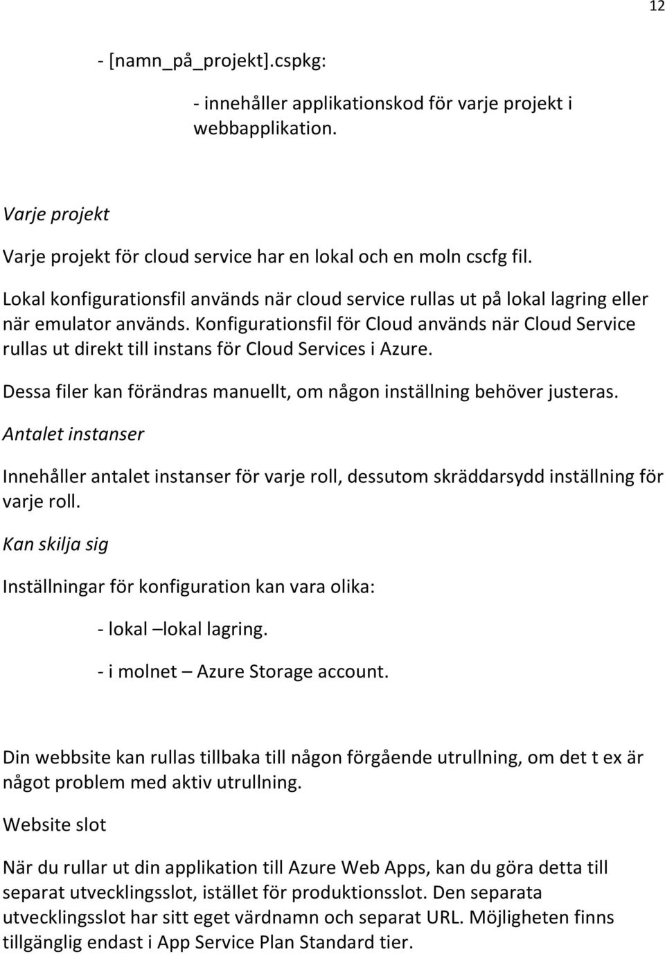 Konfigurationsfil för Cloud används när Cloud Service rullas ut direkt till instans för Cloud Services i Azure. Dessa filer kan förändras manuellt, om någon inställning behöver justeras.