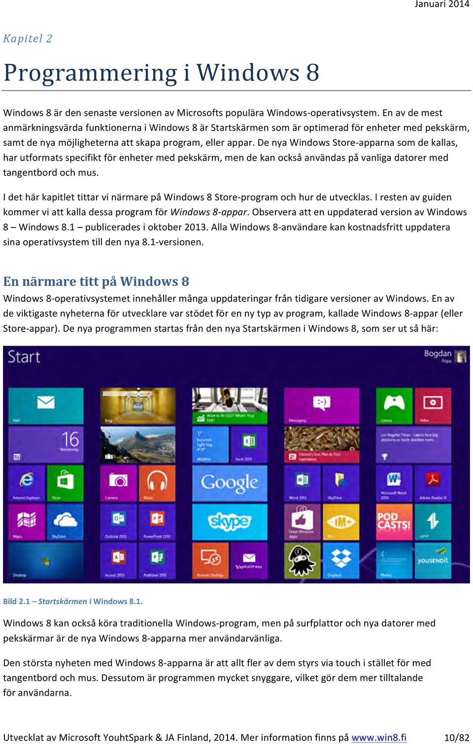 De nya Windows Store- apparna som de kallas, har utformats specifikt för enheter med pekskärm, men de kan också användas på vanliga datorer med tangentbord och mus.
