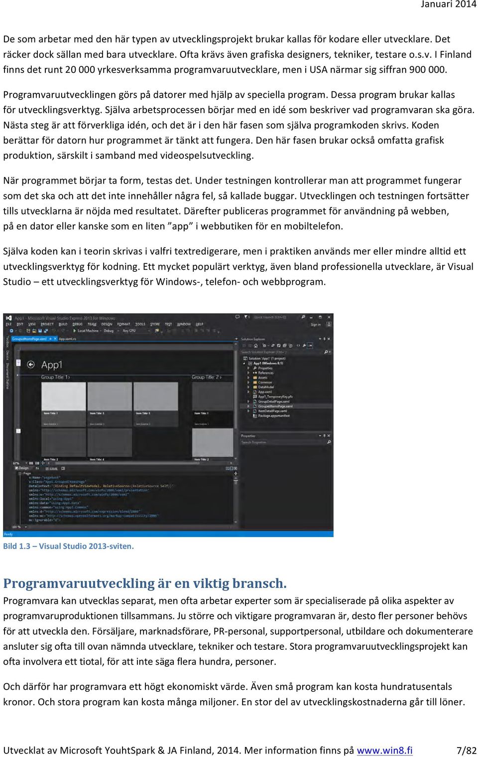 Själva arbetsprocessen börjar med en idé som beskriver vad programvaran ska göra. Nästa steg är att förverkliga idén, och det är i den här fasen som själva programkoden skrivs.