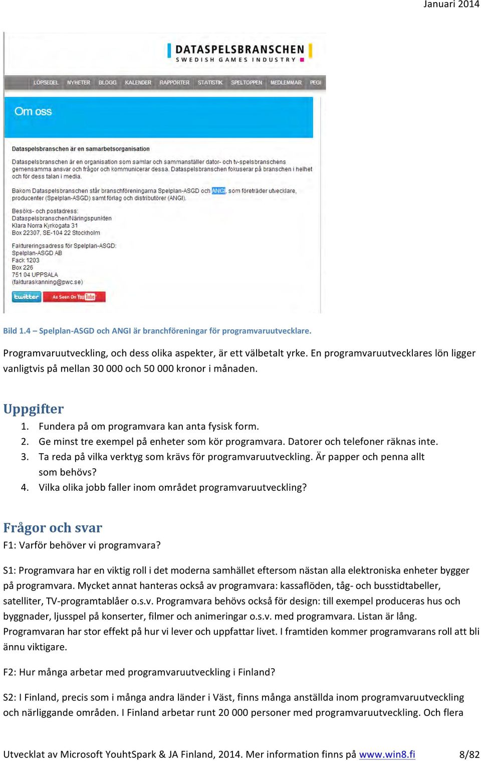 Ge minst tre exempel på enheter som kör programvara. Datorer och telefoner räknas inte. 3. Ta reda på vilka verktyg som krävs för programvaruutveckling. Är papper och penna allt som behövs? 4.