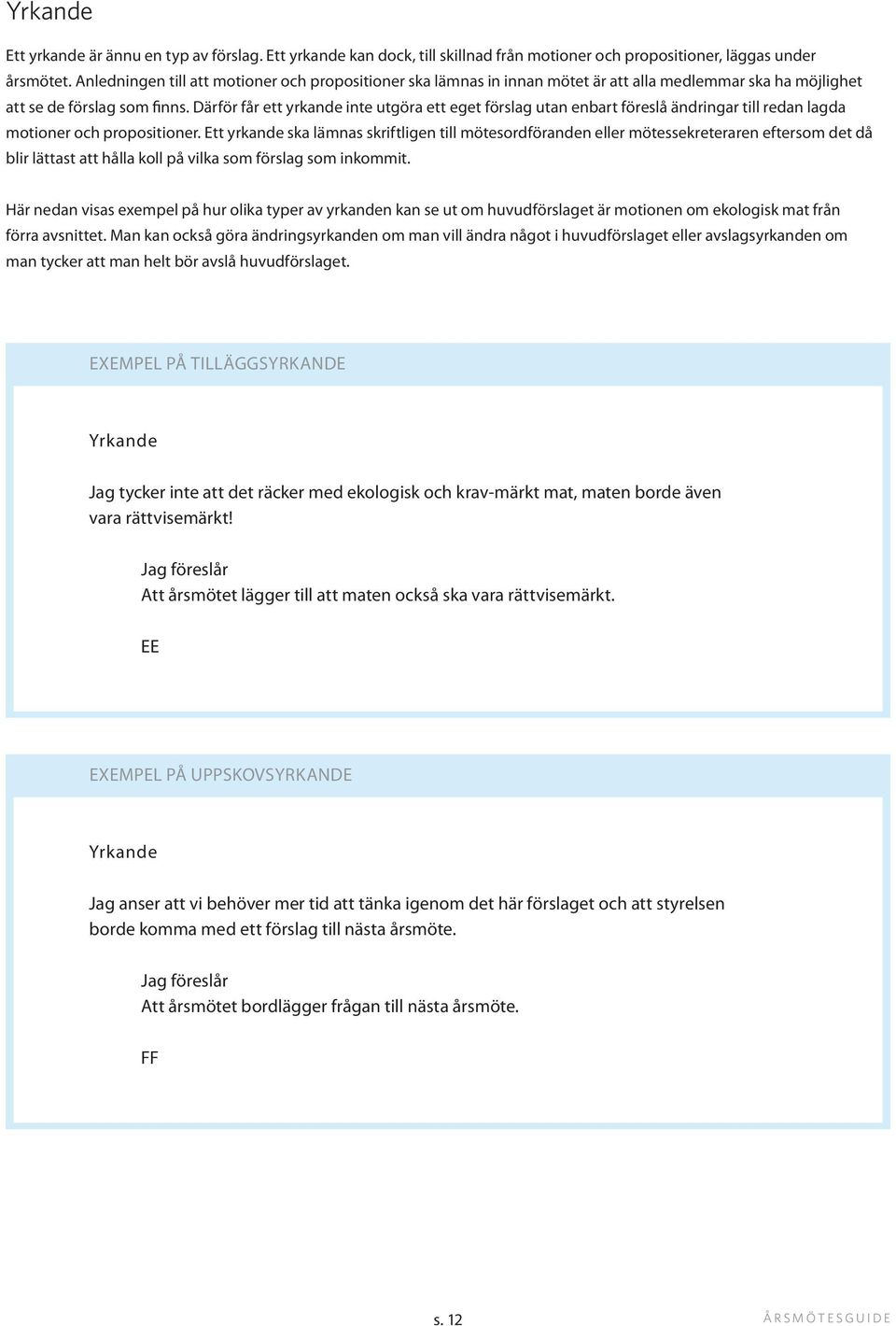 Därför får ett yrkande inte utgöra ett eget förslag utan enbart föreslå ändringar till redan lagda motioner och propositioner.