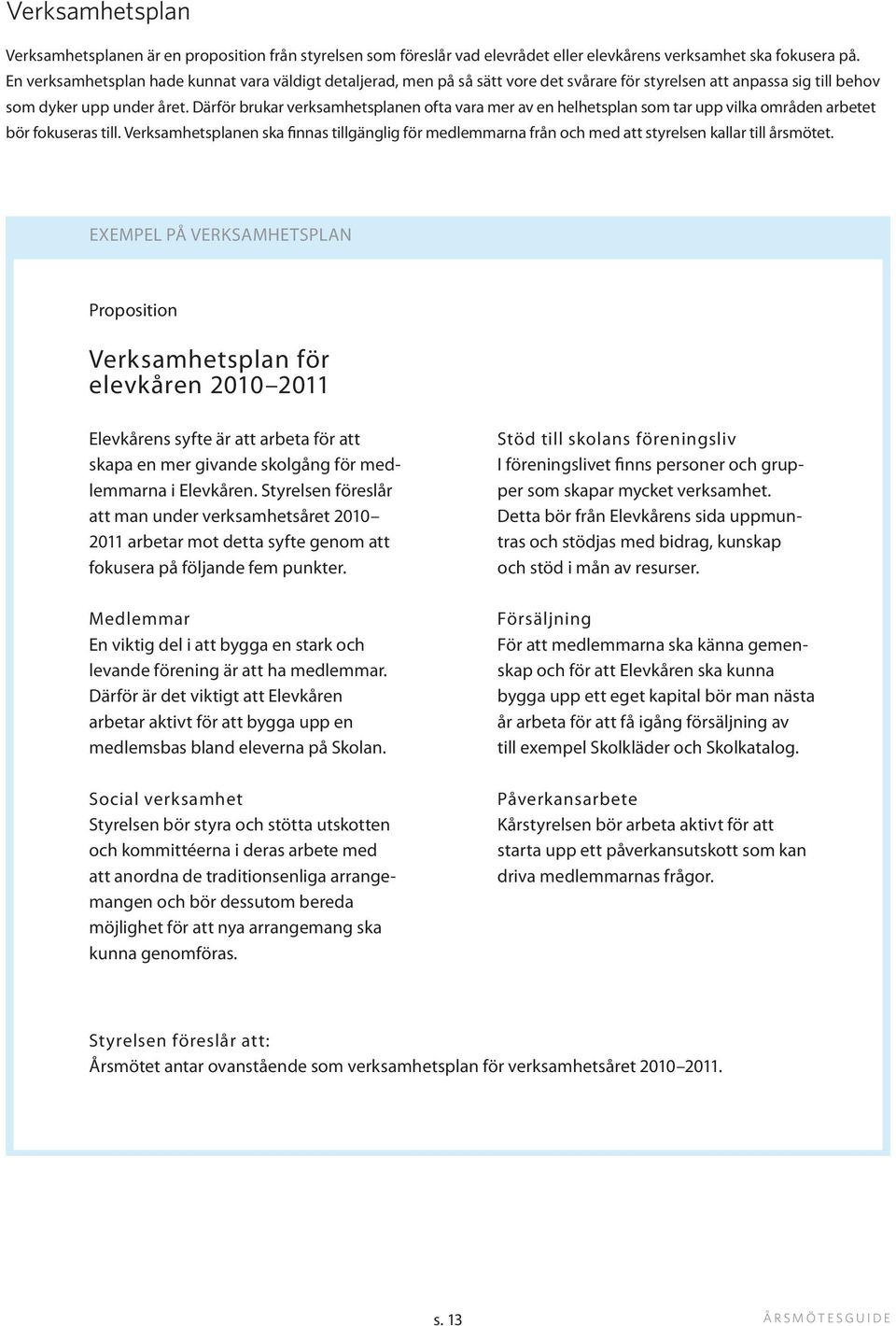 Därför brukar verksamhetsplanen ofta vara mer av en helhetsplan som tar upp vilka områden arbetet bör fokuseras till.