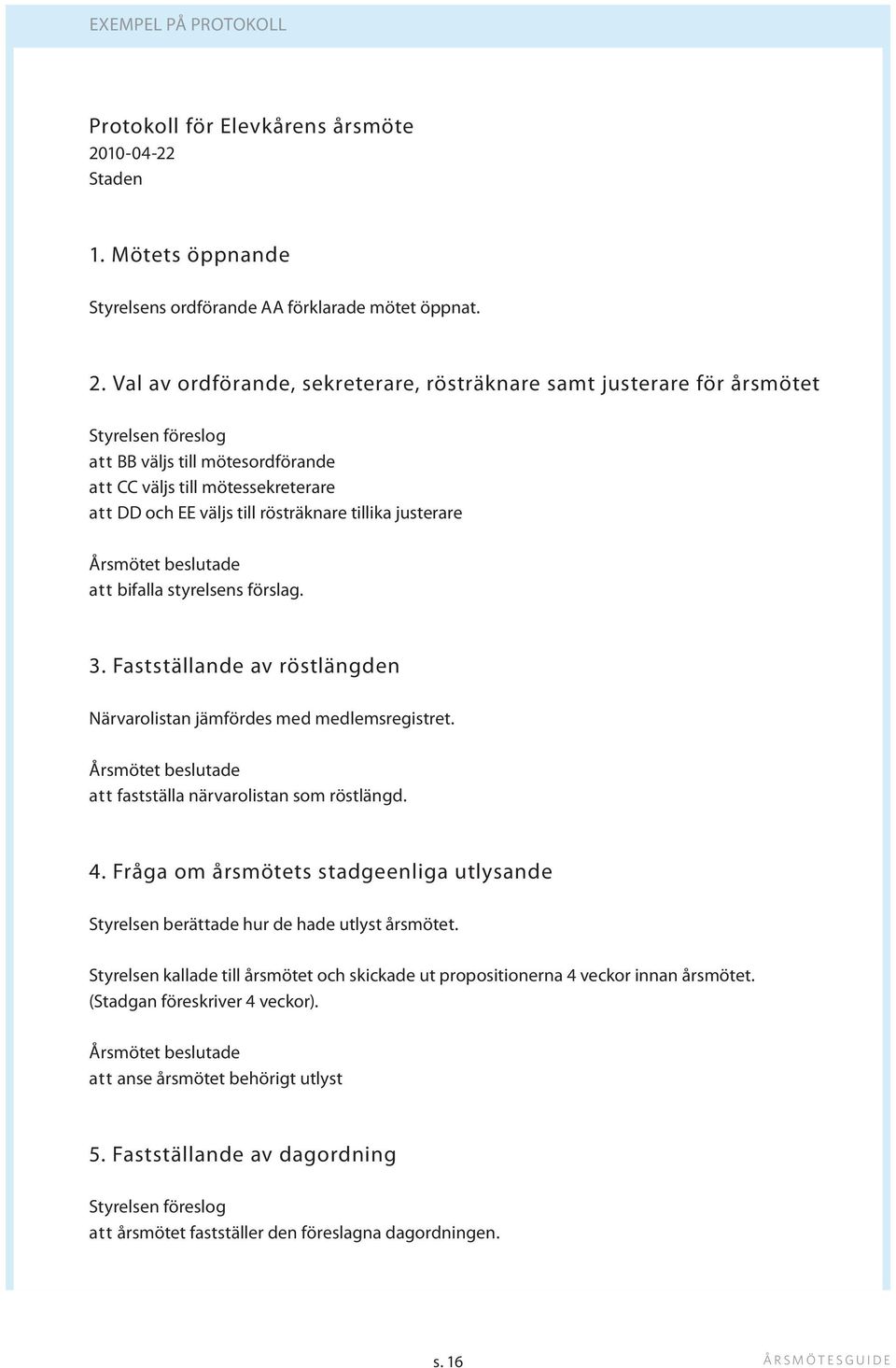 Val av ordförande, sekreterare, rösträknare samt justerare för årsmötet Styrelsen föreslog att BB väljs till mötesordförande att CC väljs till mötessekreterare att DD och EE väljs till rösträknare