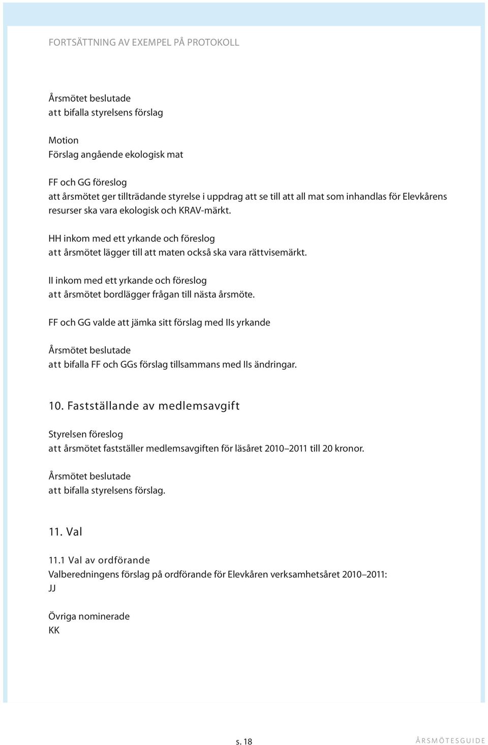 II inkom med ett yrkande och föreslog att årsmötet bordlägger frågan till nästa årsmöte.