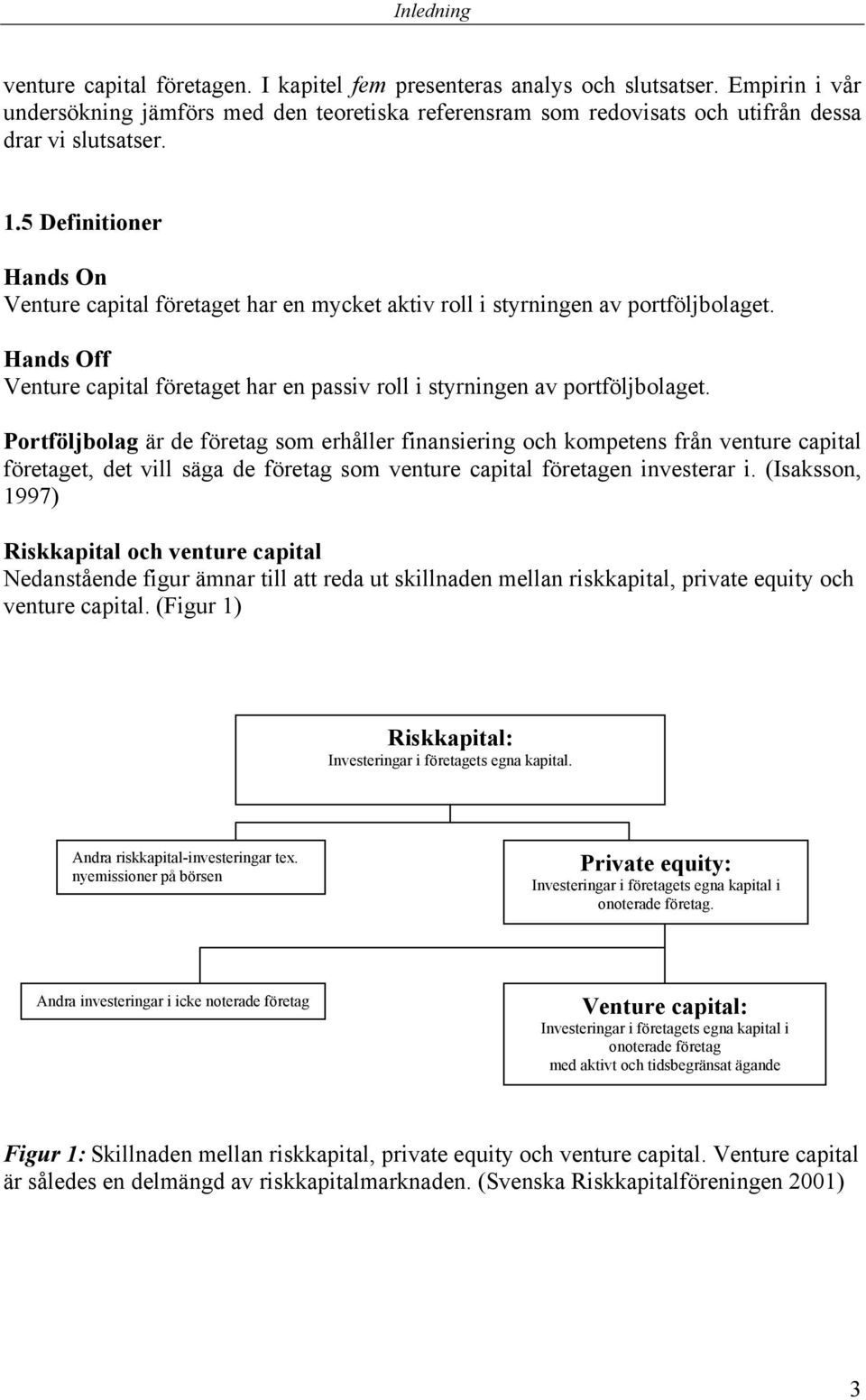 5 Definitioner Hands On Venture capital företaget har en mycket aktiv roll i styrningen av portföljbolaget. Hands Off Venture capital företaget har en passiv roll i styrningen av portföljbolaget.