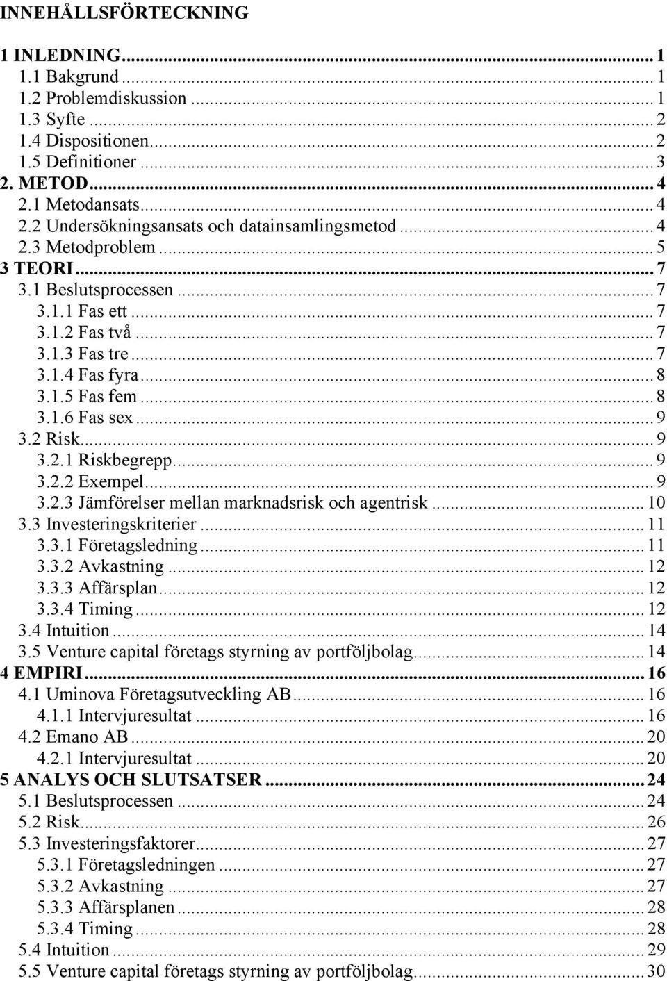 ..9 3.2.2 Exempel...9 3.2.3 Jämförelser mellan marknadsrisk och agentrisk...10 3.3 Investeringskriterier... 11 3.3.1 Företagsledning...11 3.3.2 Avkastning... 12 3.3.3 Affärsplan... 12 3.3.4 Timing.