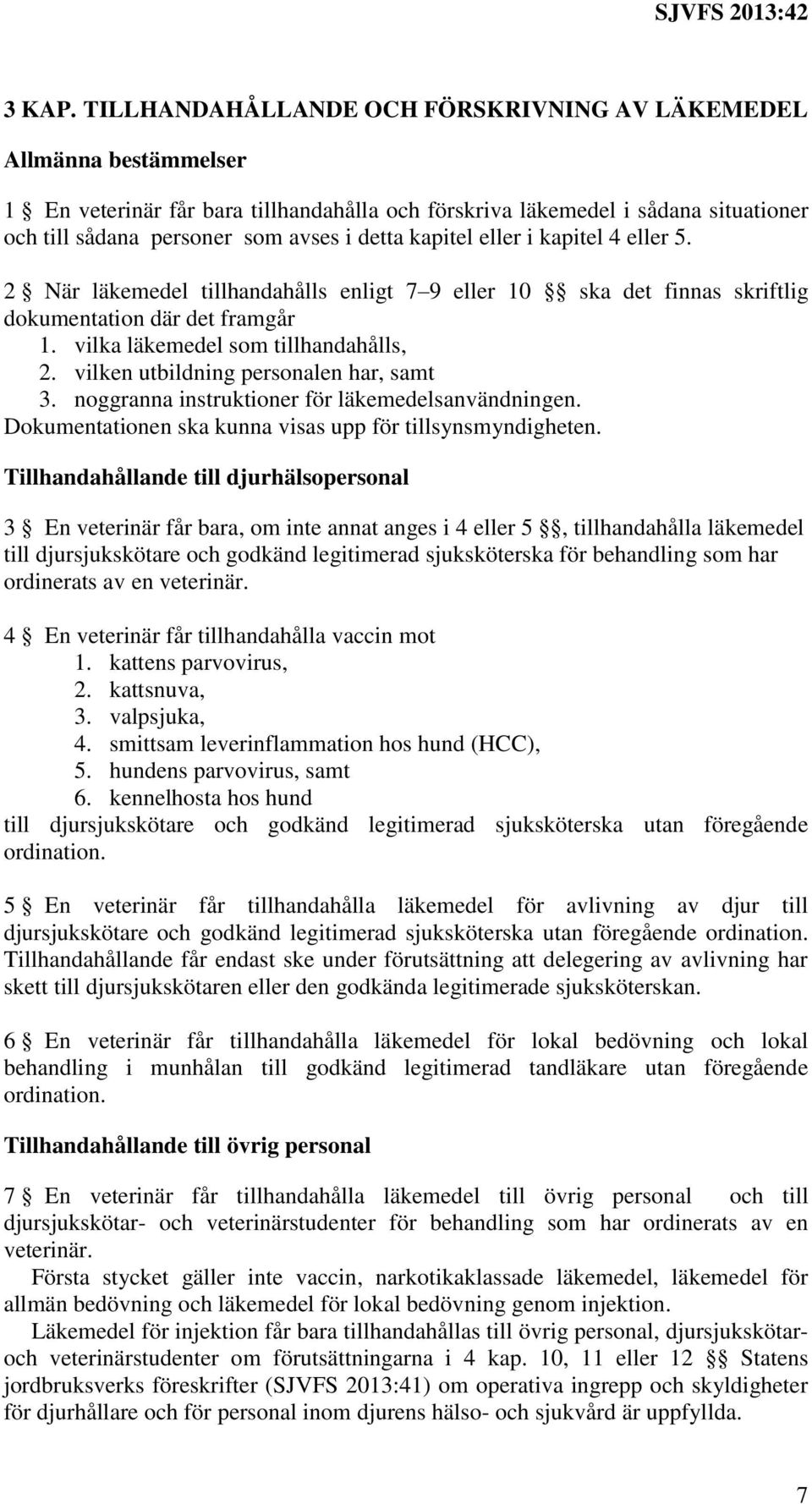 kapitel eller i kapitel 4 eller 5. 2 När läkemedel tillhandahålls enligt 7 9 eller 10 ska det finnas skriftlig dokumentation där det framgår 1. vilka läkemedel som tillhandahålls, 2.