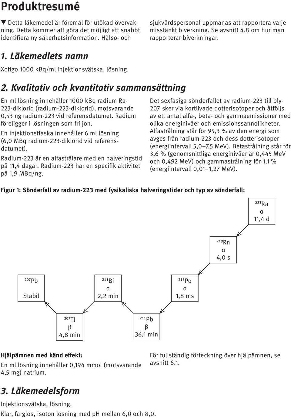 Kvalitativ och kvantitativ sammansättning En ml lösning innehåller 1000 kbq radium Ra- 223-diklorid (radium-223-diklorid), motsvarande 0,53 ng radium-223 vid referensdatumet.