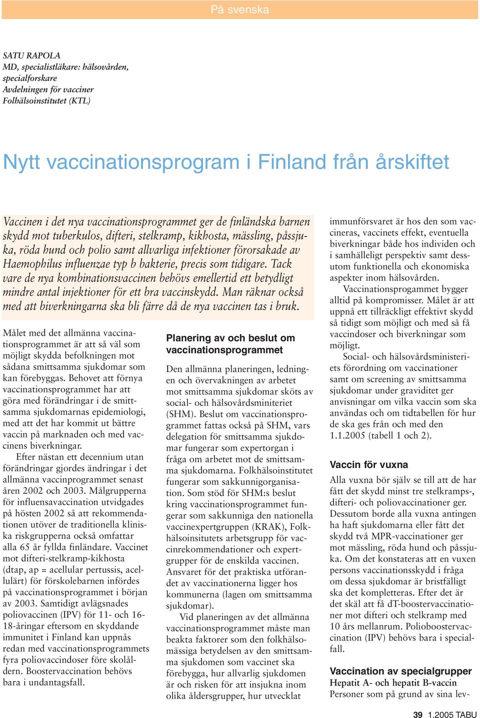 influenzae typ b bakterie, precis som tidigare. Tack vare de nya kombinationsvaccinen behövs emellertid ett betydligt mindre antal injektioner för ett bra vaccinskydd.