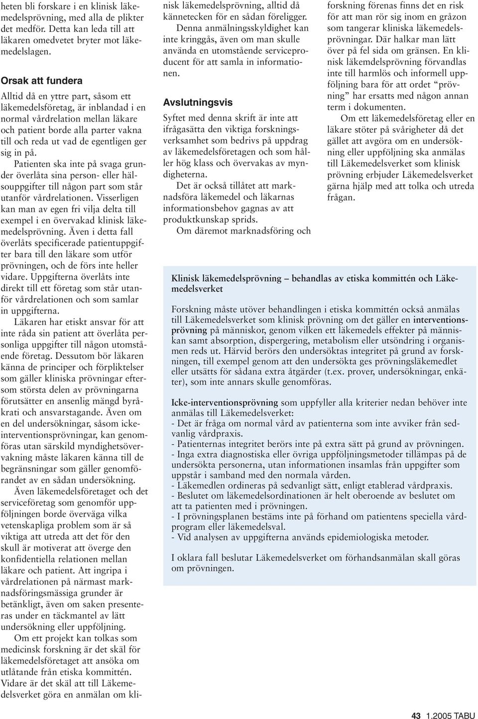 sig in på. Patienten ska inte på svaga grunder överlåta sina person- eller hälsouppgifter till någon part som står utanför vårdrelationen.