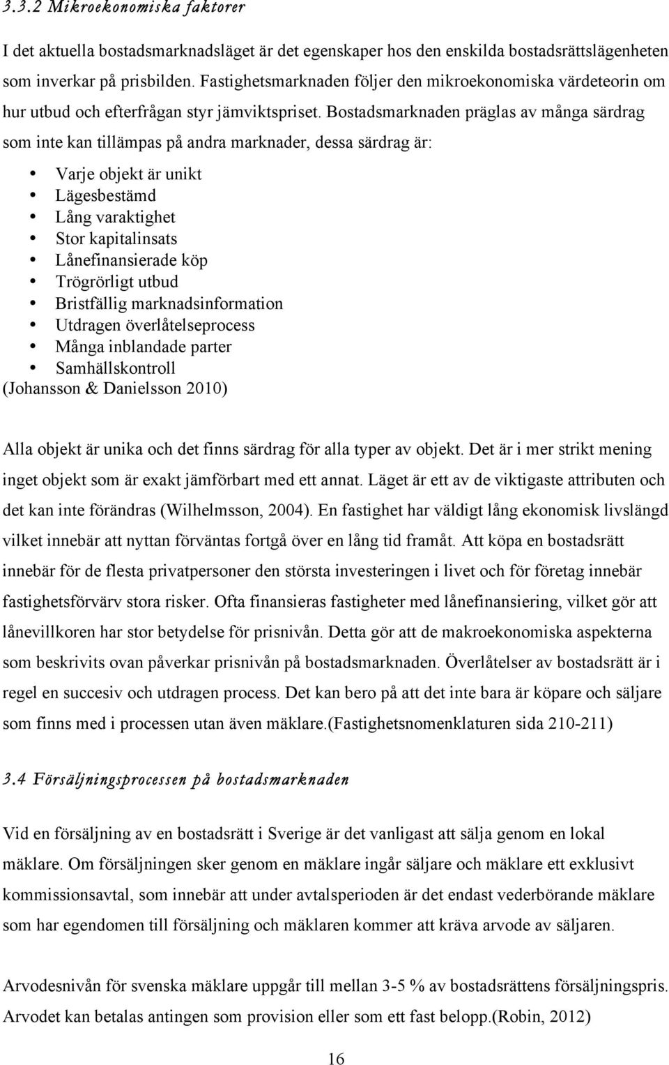 Bostadsmarknaden präglas av många särdrag som inte kan tillämpas på andra marknader, dessa särdrag är: Varje objekt är unikt Lägesbestämd Lång varaktighet Stor kapitalinsats Lånefinansierade köp