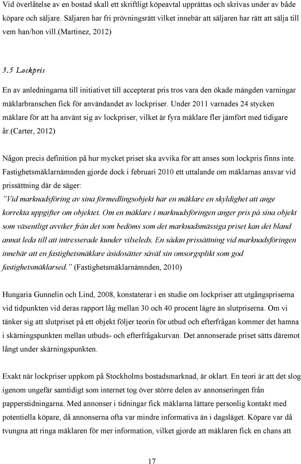 5 Lockpris En av anledningarna till initiativet till accepterat pris tros vara den ökade mängden varningar mäklarbranschen fick för användandet av lockpriser.