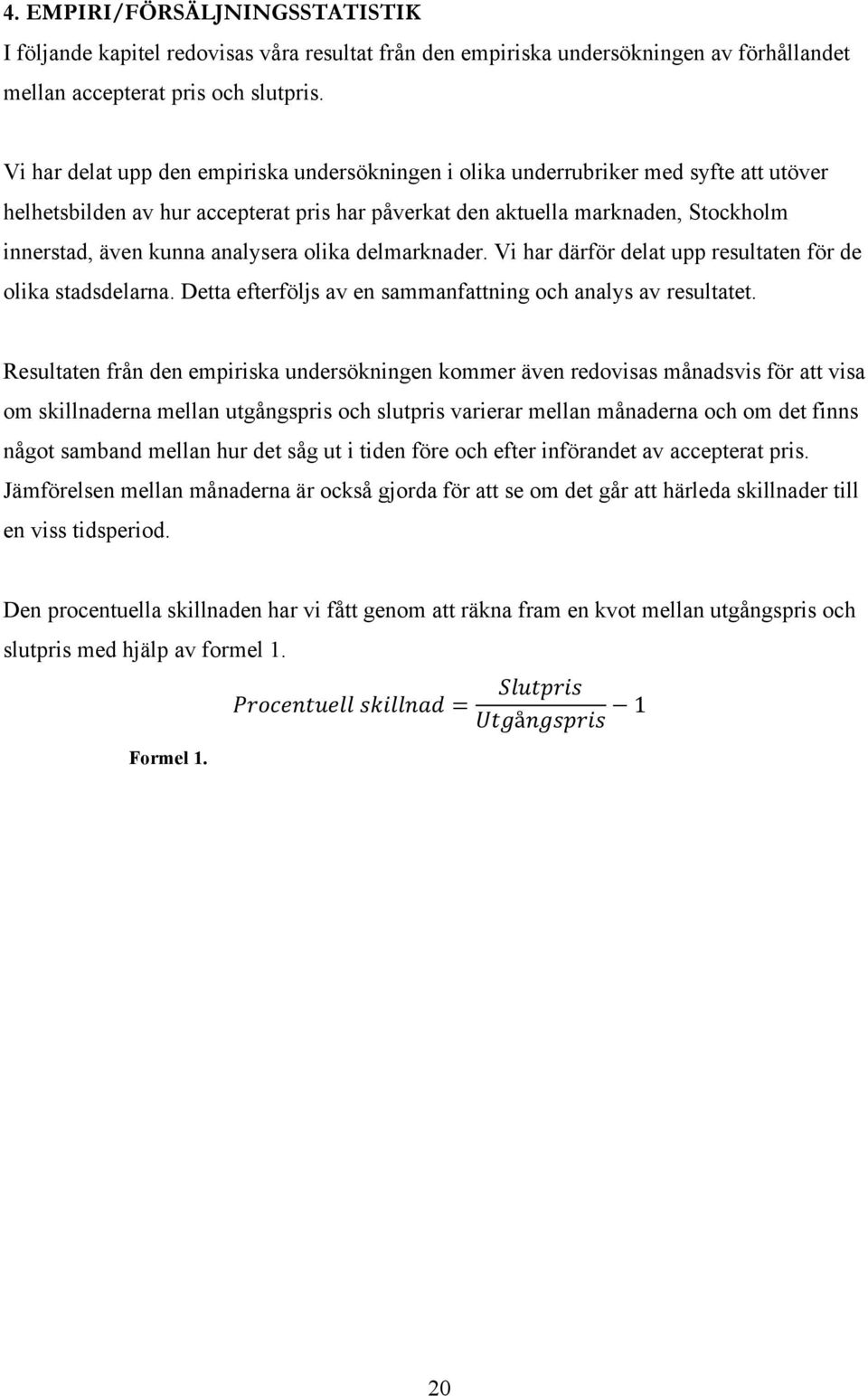 analysera olika delmarknader. Vi har därför delat upp resultaten för de olika stadsdelarna. Detta efterföljs av en sammanfattning och analys av resultatet.