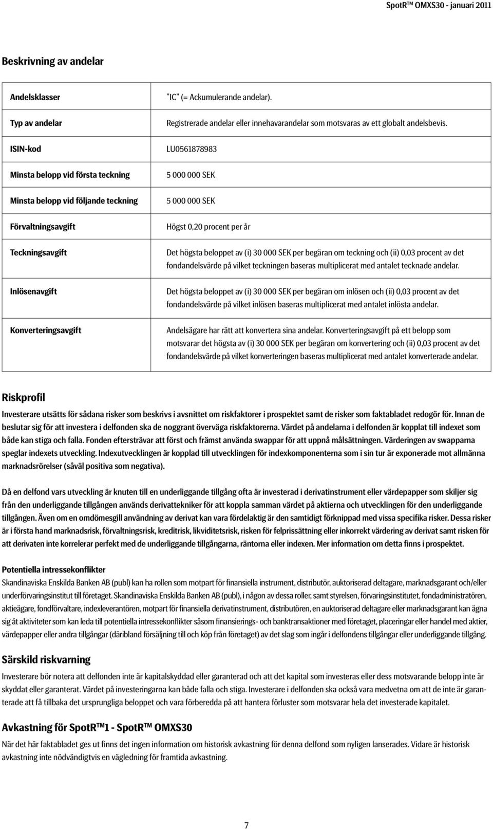 beloppet av (i) 30 000 SEK per begäran om teckning och (ii) 0,03 procent av det fondandelsvärde på vilket teckningen baseras multiplicerat med antalet tecknade andelar.