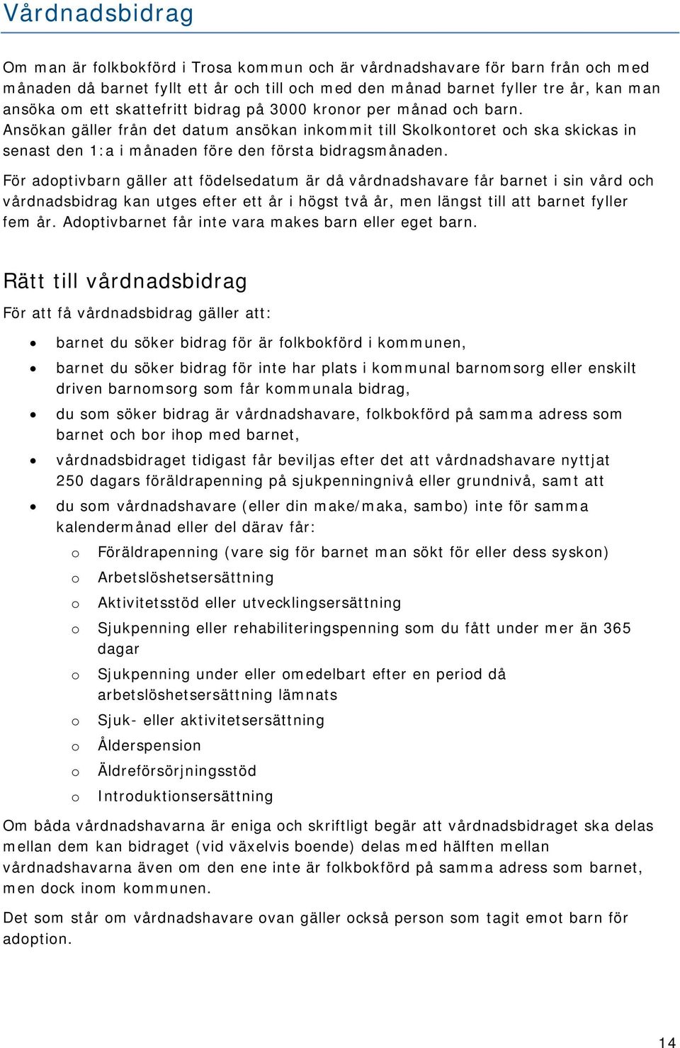 För adoptivbarn gäller att födelsedatum är då vårdnadshavare får barnet i sin vård och vårdnadsbidrag kan utges efter ett år i högst två år, men längst till att barnet fyller fem år.