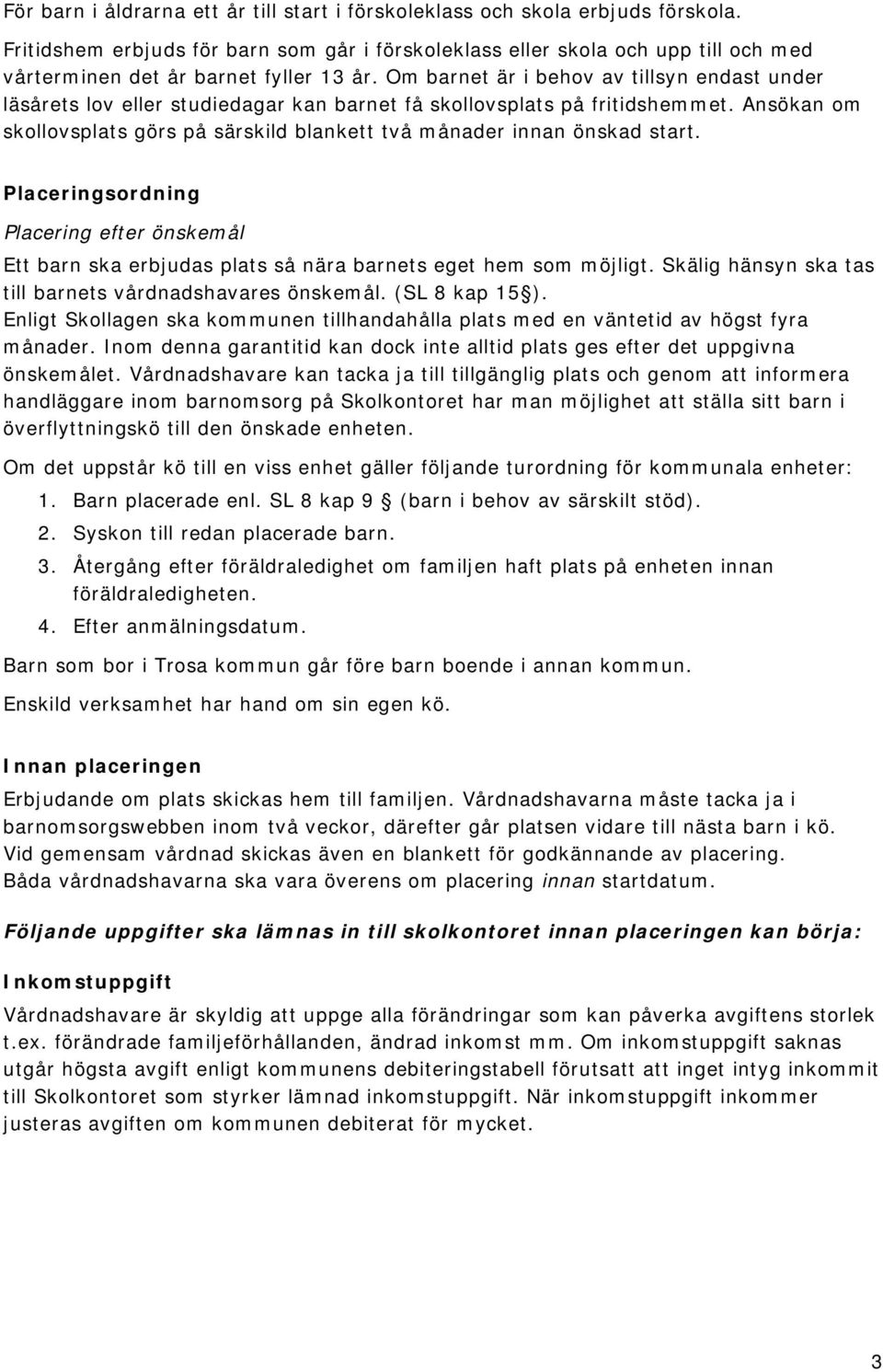 Om barnet är i behov av tillsyn endast under läsårets lov eller studiedagar kan barnet få skollovsplats på fritidshemmet.