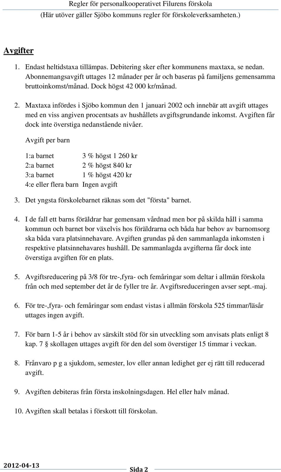 Avgiften får dock inte överstiga nedanstående nivåer. Avgift per barn 1:a barnet 3 % högst 1 260 kr 2:a barnet 2 % högst 840 kr 3:a barnet 1 % högst 420 kr 4:e eller flera barn Ingen avgift 3.