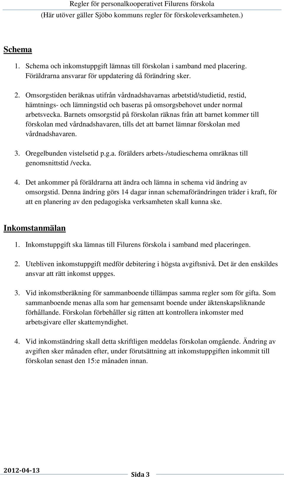 Barnets omsorgstid på förskolan räknas från att barnet kommer till förskolan med vårdnadshavaren, tills det att barnet lämnar förskolan med vårdnadshavaren. 3. Oregelbunden vistelsetid p.g.a. förälders arbets-/studieschema omräknas till genomsnittstid /vecka.