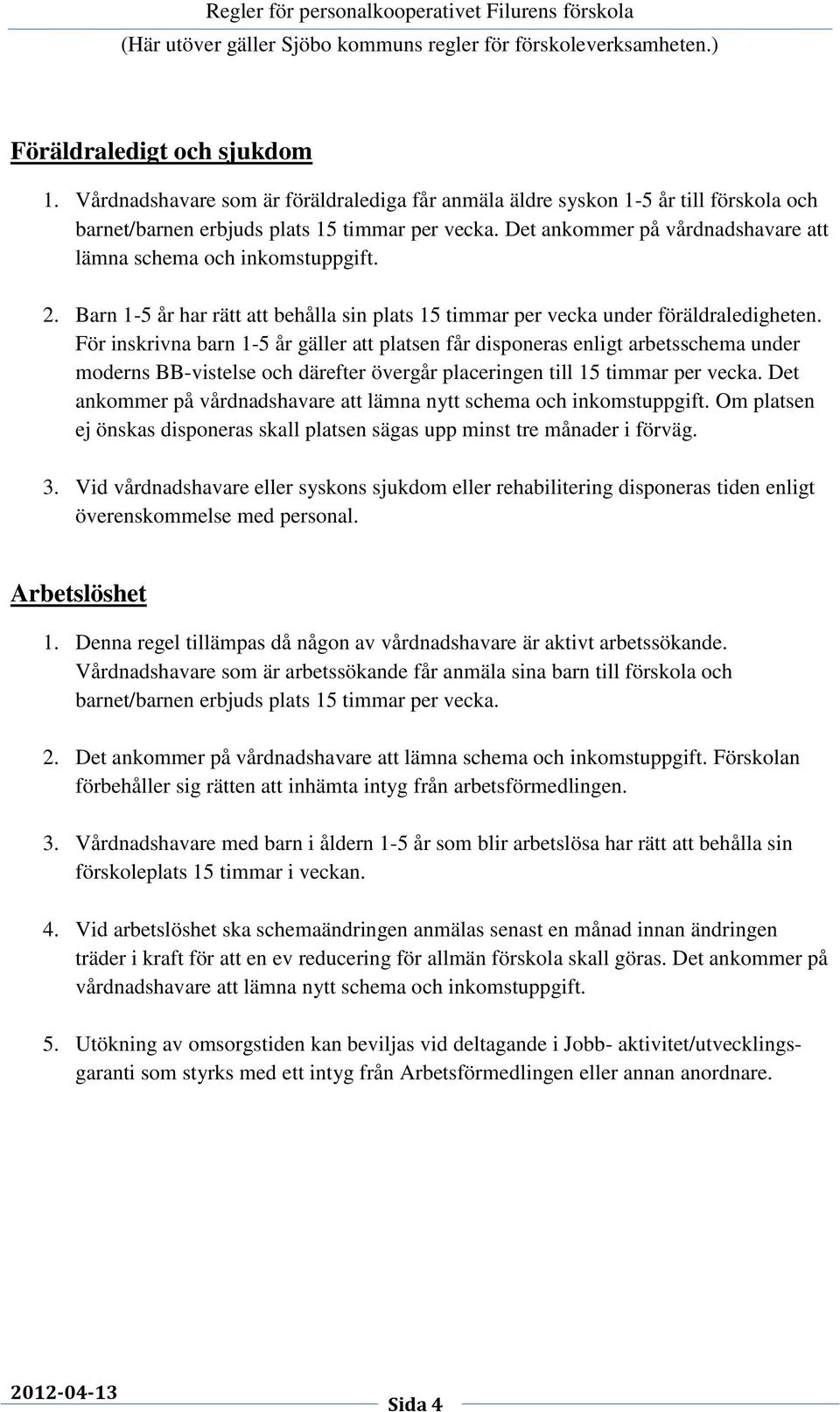 För inskrivna barn 1-5 år gäller att platsen får disponeras enligt arbetsschema under moderns BB-vistelse och därefter övergår placeringen till 15 timmar per vecka.