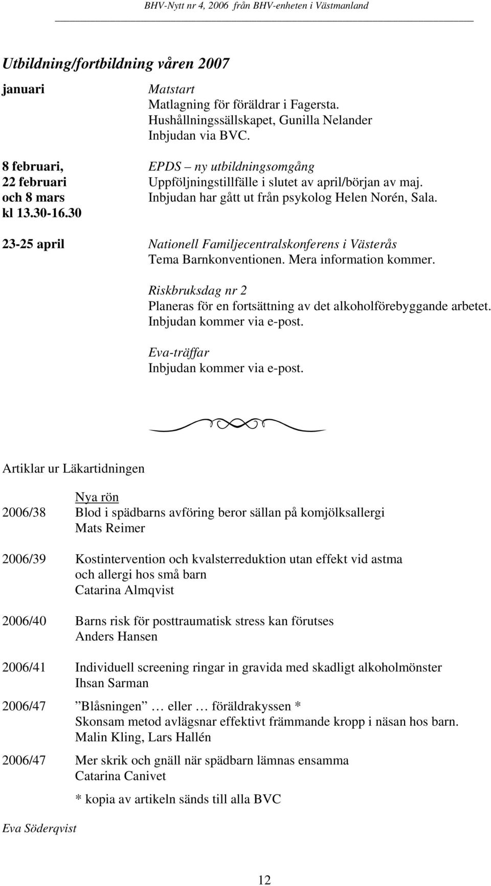 30 23-25 april Nationell Familjecentralskonferens i Västerås Tema Barnkonventionen. Mera information kommer. Riskbruksdag nr 2 Planeras för en fortsättning av det alkoholförebyggande arbetet.