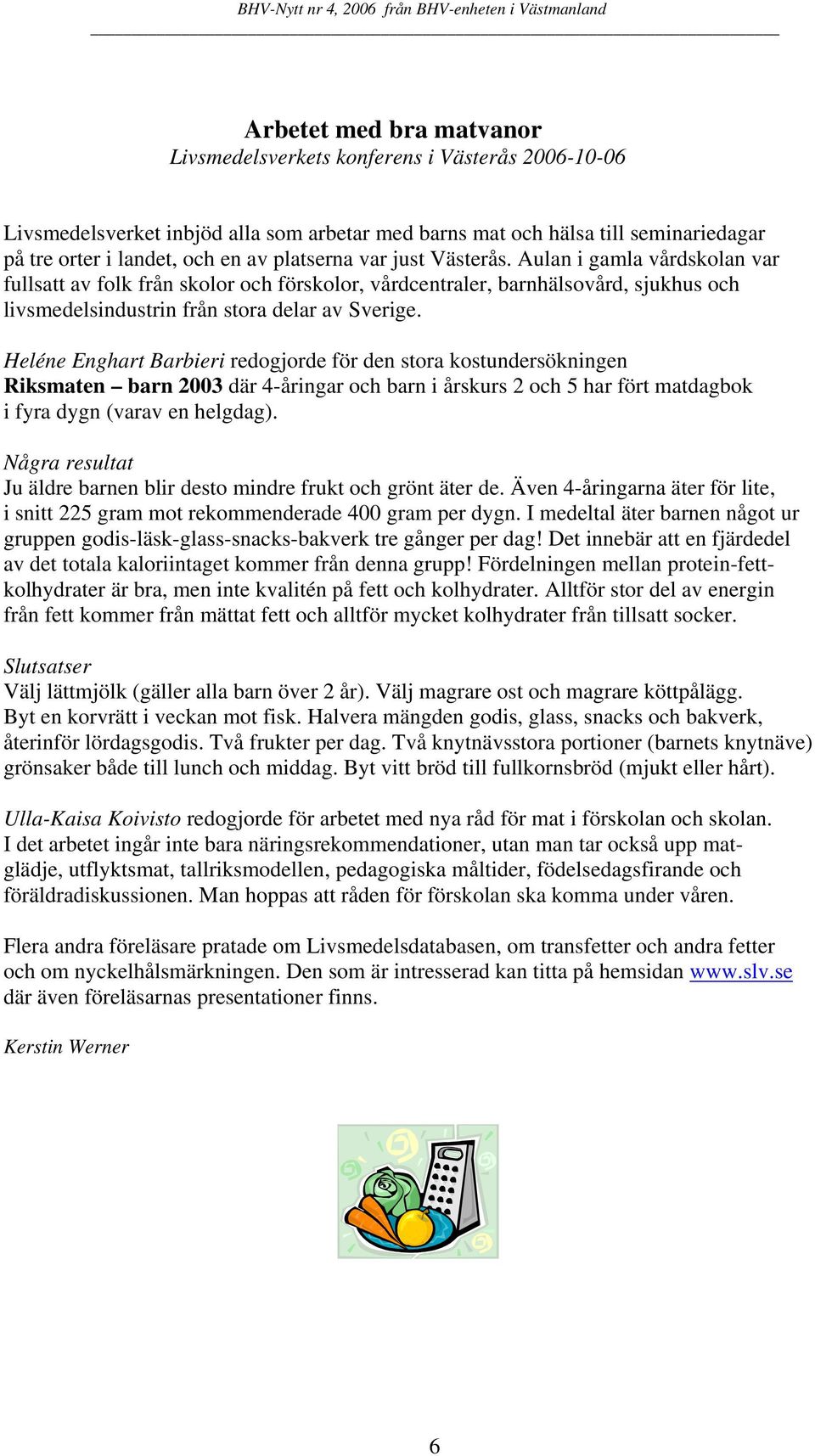 Heléne Enghart Barbieri redogjorde för den stora kostundersökningen Riksmaten barn 2003 där 4-åringar och barn i årskurs 2 och 5 har fört matdagbok i fyra dygn (varav en helgdag).