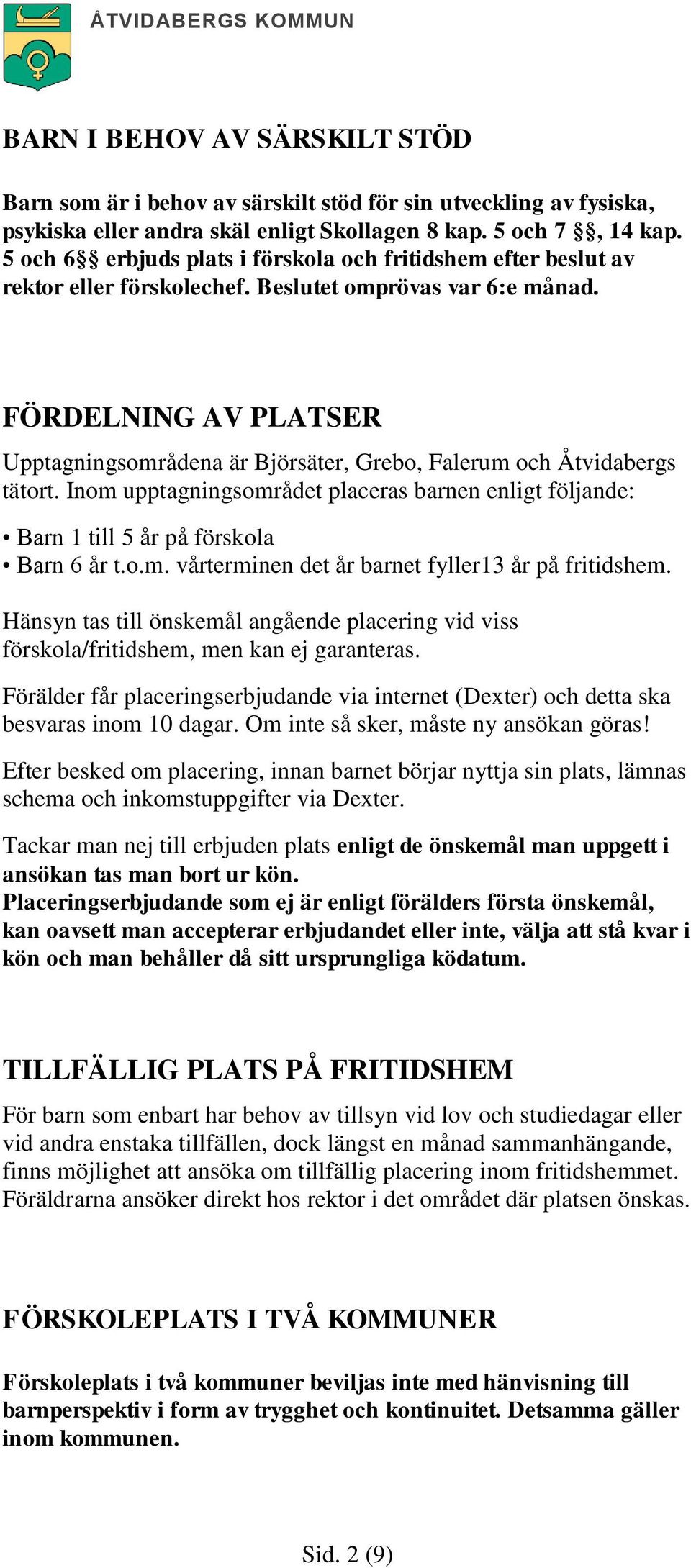 FÖRDELNING AV PLATSER Upptagningsområdena är Björsäter, Grebo, Falerum och Åtvidabergs tätort. Inom upptagningsområdet placeras barnen enligt följande: Barn 1 till 5 år på förskola Barn 6 år t.o.m. vårterminen det år barnet fyller13 år på fritidshem.