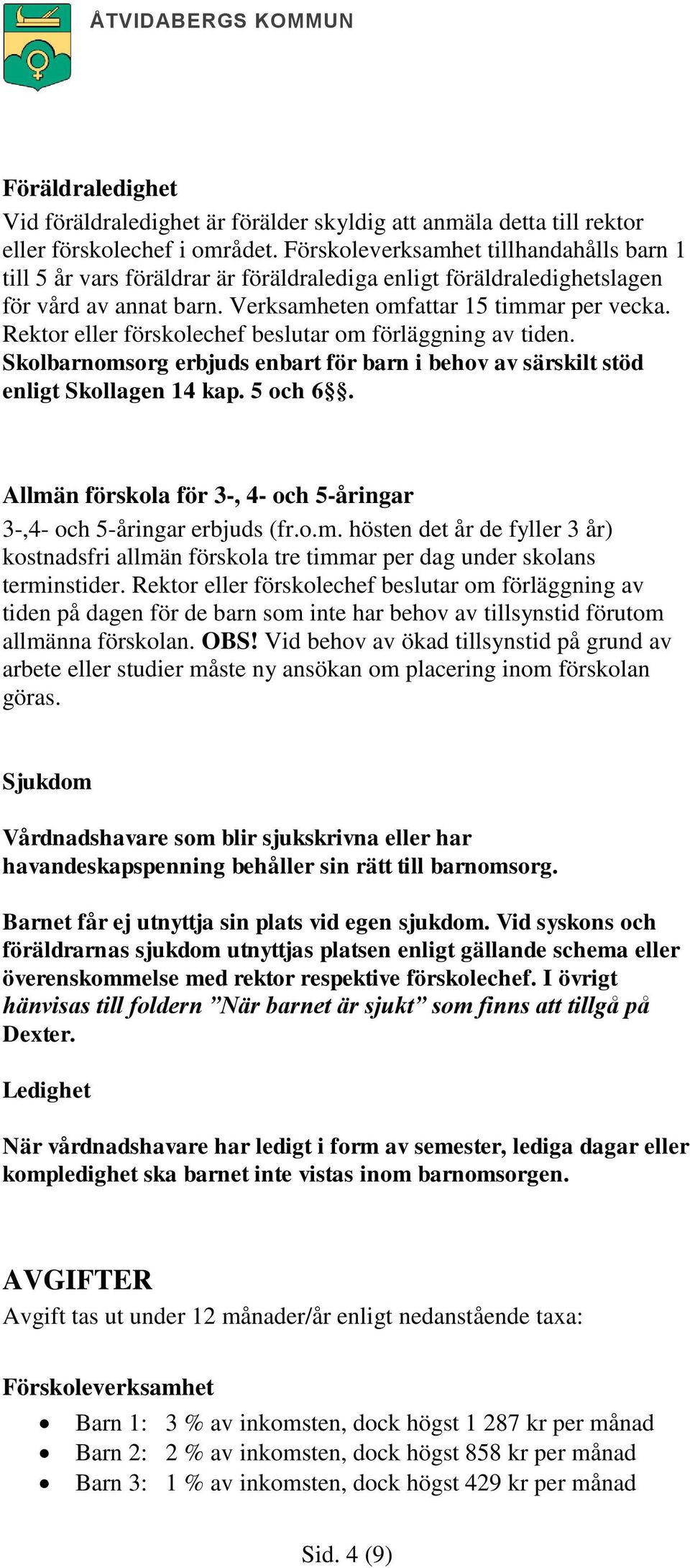 Rektor eller förskolechef beslutar om förläggning av tiden. Skolbarnomsorg erbjuds enbart för barn i behov av särskilt stöd enligt Skollagen 14 kap. 5 och 6.