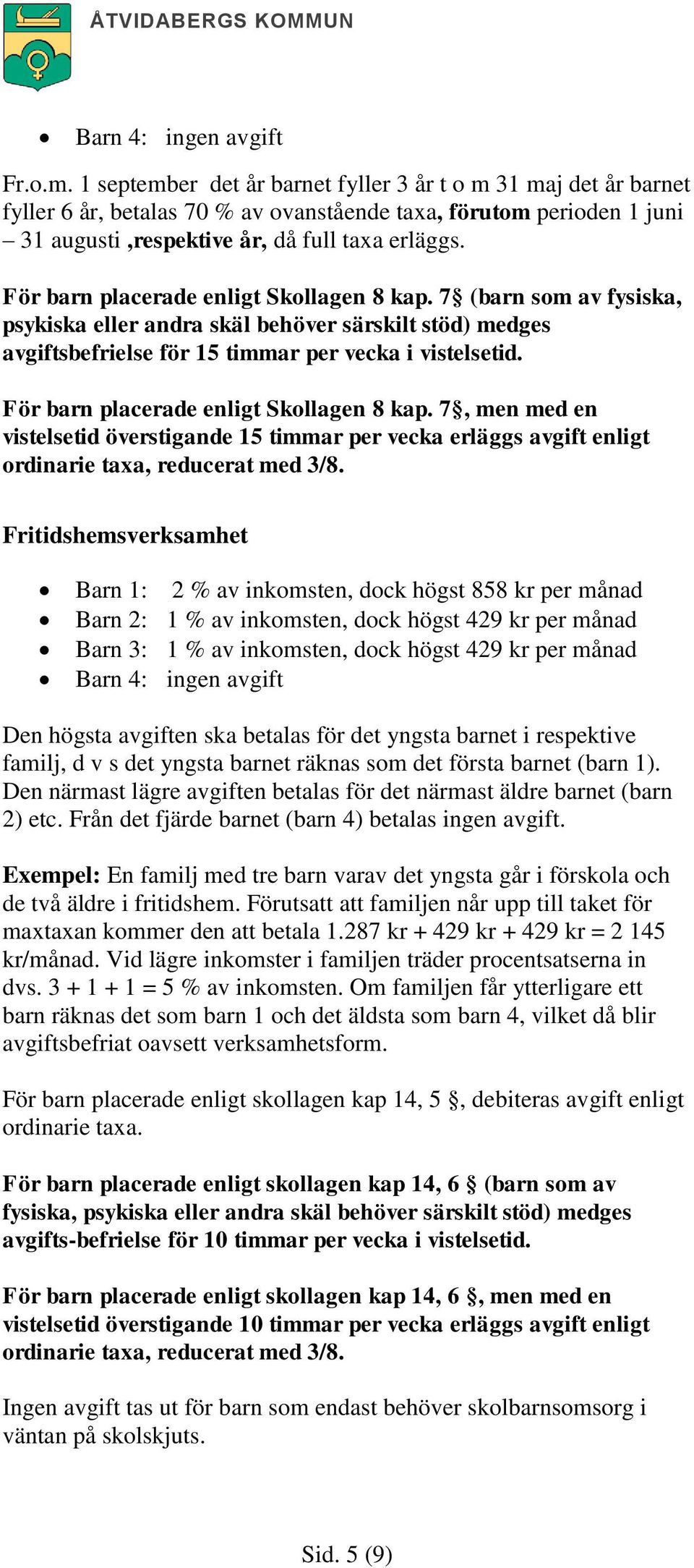 För barn placerade enligt Skollagen 8 kap. 7 (barn som av fysiska, psykiska eller andra skäl behöver särskilt stöd) medges avgiftsbefrielse för 15 timmar per vecka i vistelsetid.