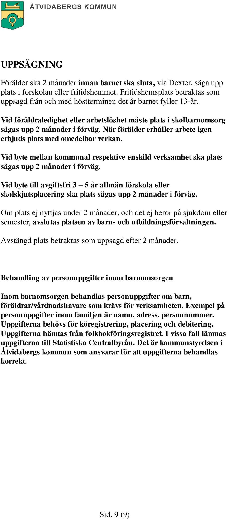 När förälder erhåller arbete igen erbjuds plats med omedelbar verkan. Vid byte mellan kommunal respektive enskild verksamhet ska plats sägas upp 2 månader i förväg.