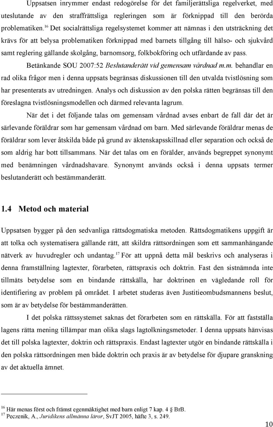 skolgång, barnomsorg, folkbokföring och utfärdande av pass. Betänkande SOU 2007:52 Beslutanderätt vid gemensam vårdnad m.m. behandlar en rad olika frågor men i denna uppsats begränsas diskussionen till den utvalda tvistlösning som har presenterats av utredningen.