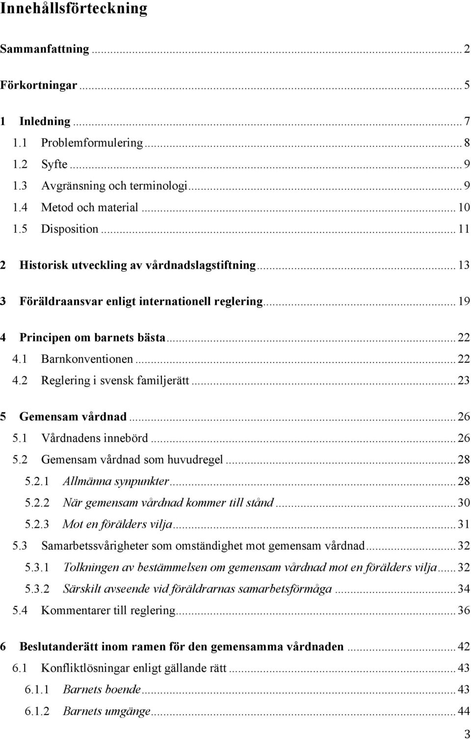 .. 23 5 Gemensam vårdnad... 26 5.1 Vårdnadens innebörd... 26 5.2 Gemensam vårdnad som huvudregel... 28 5.2.1 Allmänna synpunkter... 28 5.2.2 När gemensam vårdnad kommer till stånd... 30 5.2.3 Mot en förälders vilja.