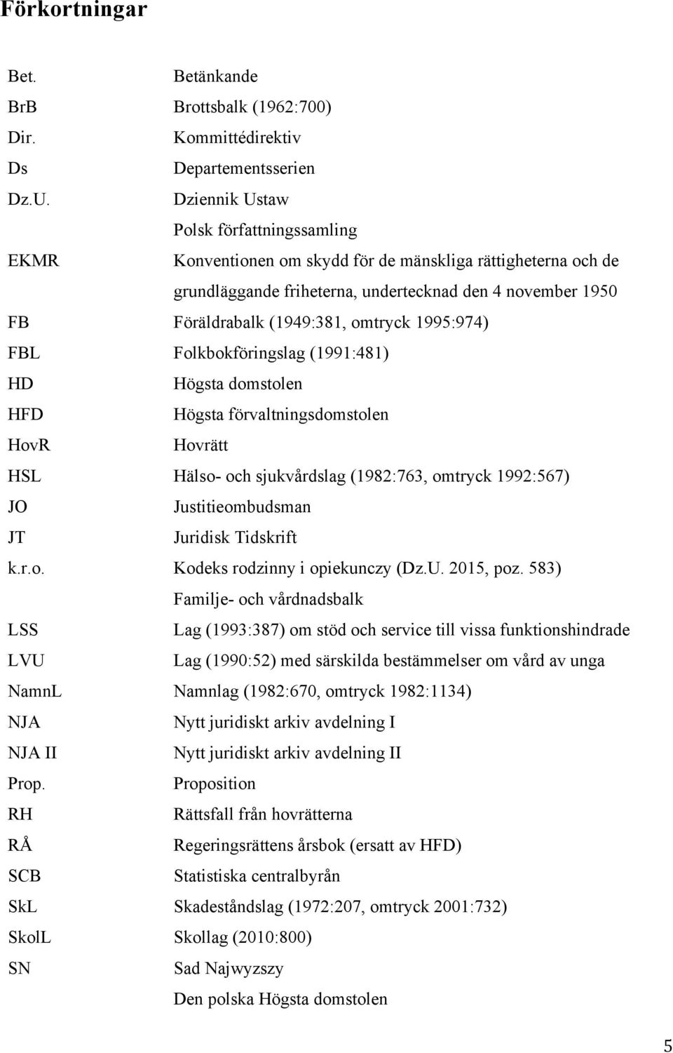 1995:974) FBL Folkbokföringslag (1991:481) HD Högsta domstolen HFD Högsta förvaltningsdomstolen HovR Hovrätt HSL Hälso- och sjukvårdslag (1982:763, omtryck 1992:567) JO Justitieombudsman JT Juridisk