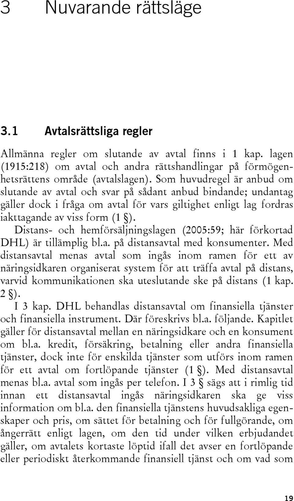 Distans- och hemförsäljningslagen (2005:59; här förkortad DHL) är tillämplig bl.a. på distansavtal med konsumenter.