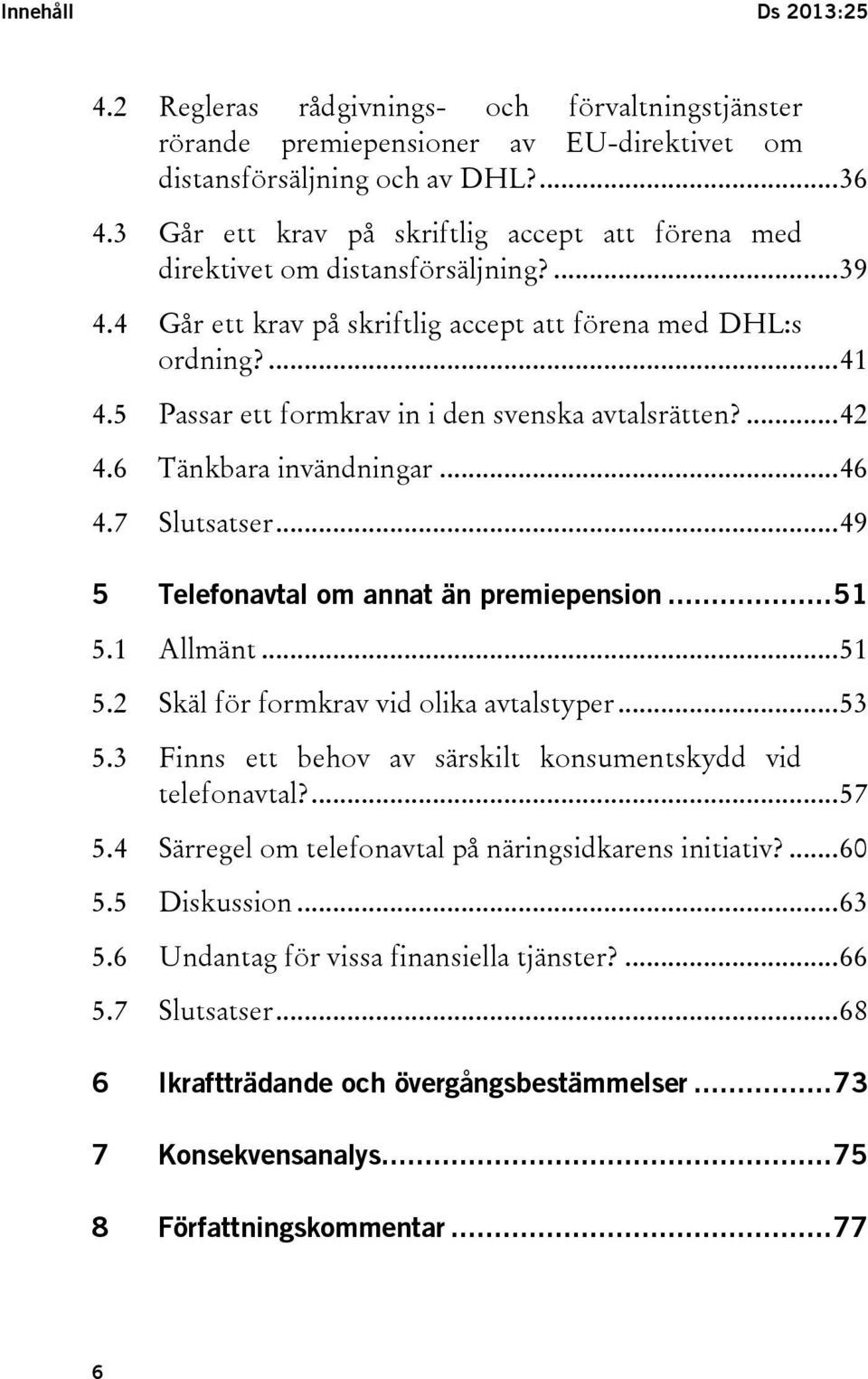5 Passar ett formkrav in i den svenska avtalsrätten?... 42 4.6 Tänkbara invändningar... 46 4.7 Slutsatser... 49 5 Telefonavtal om annat än premiepension... 51 5.