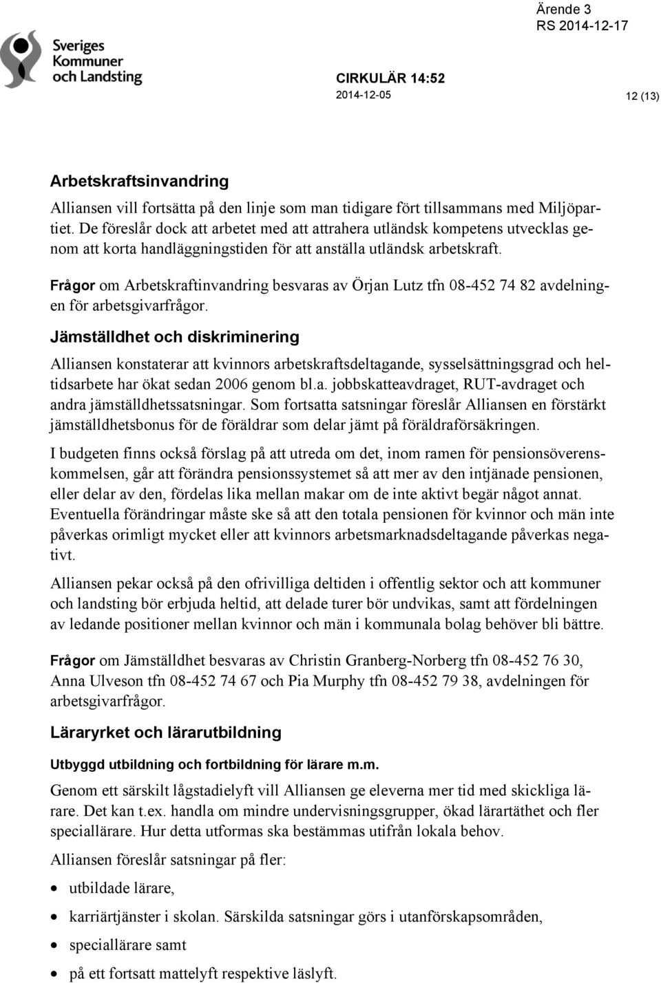 Frågor om Arbetskraftinvandring besvaras av Örjan Lutz tfn 08-452 74 82 avdelningen för arbetsgivarfrågor.