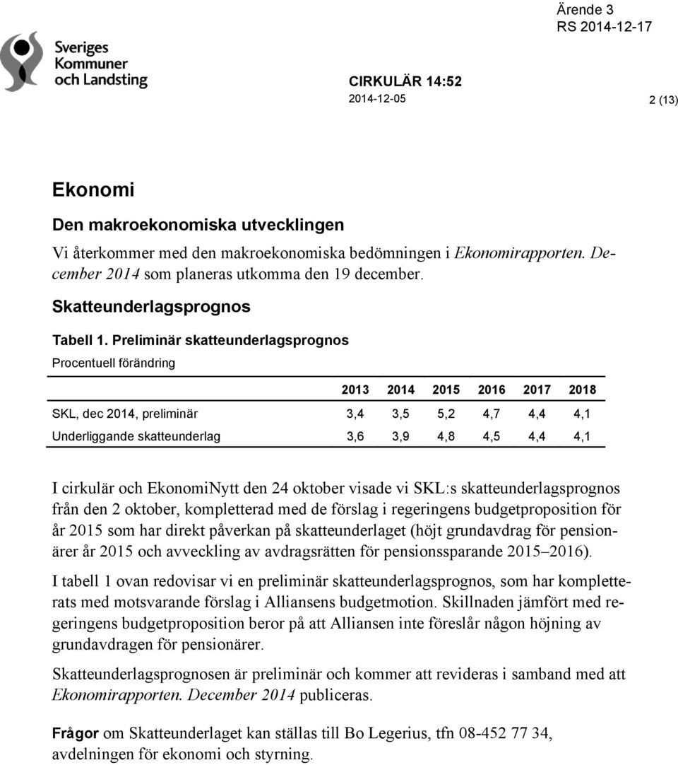 Preliminär skatteunderlagsprognos Procentuell förändring 2013 2014 2015 2016 2017 2018 SKL, dec 2014, preliminär 3,4 3,5 5,2 4,7 4,4 4,1 Underliggande skatteunderlag 3,6 3,9 4,8 4,5 4,4 4,1 I