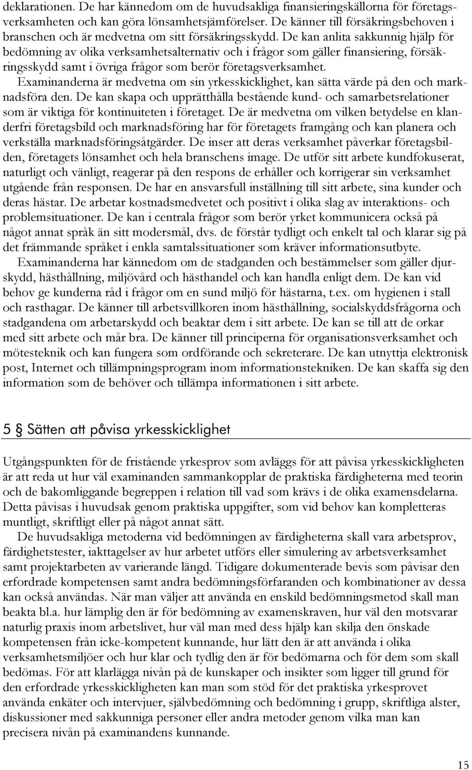 De kan anlita sakkunnig hjälp för bedömning av olika verksamhetsalternativ och i frågor som gäller finansiering, försäkringsskydd samt i övriga frågor som berör företagsverksamhet.