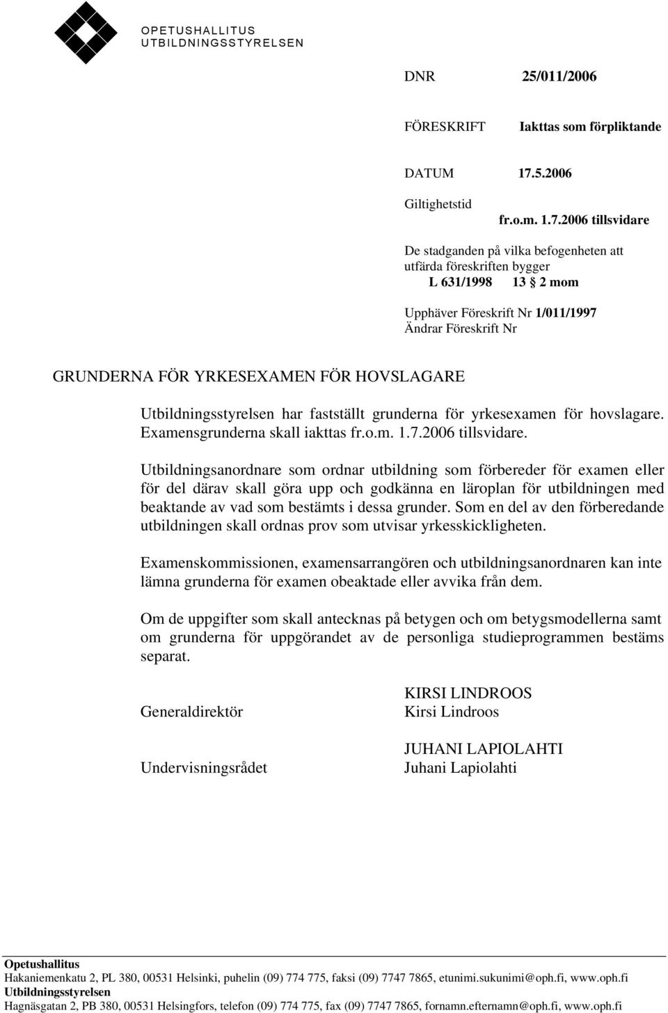 2006 tillsvidare De stadganden på vilka befogenheten att utfärda föreskriften bygger L 631/1998 13 2 mom Upphäver Föreskrift Nr 1/011/1997 Ändrar Föreskrift Nr GRUNDERNA FÖR YRKESEXAMEN FÖR