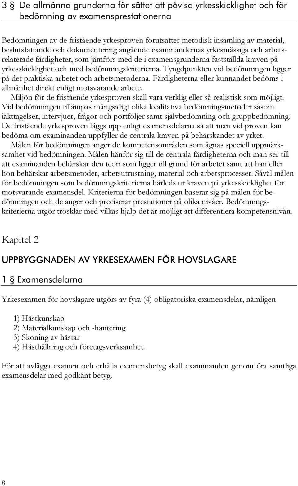 bedömningskriterierna. Tyngdpunkten vid bedömningen ligger på det praktiska arbetet och arbetsmetoderna. Färdigheterna eller kunnandet bedöms i allmänhet direkt enligt motsvarande arbete.