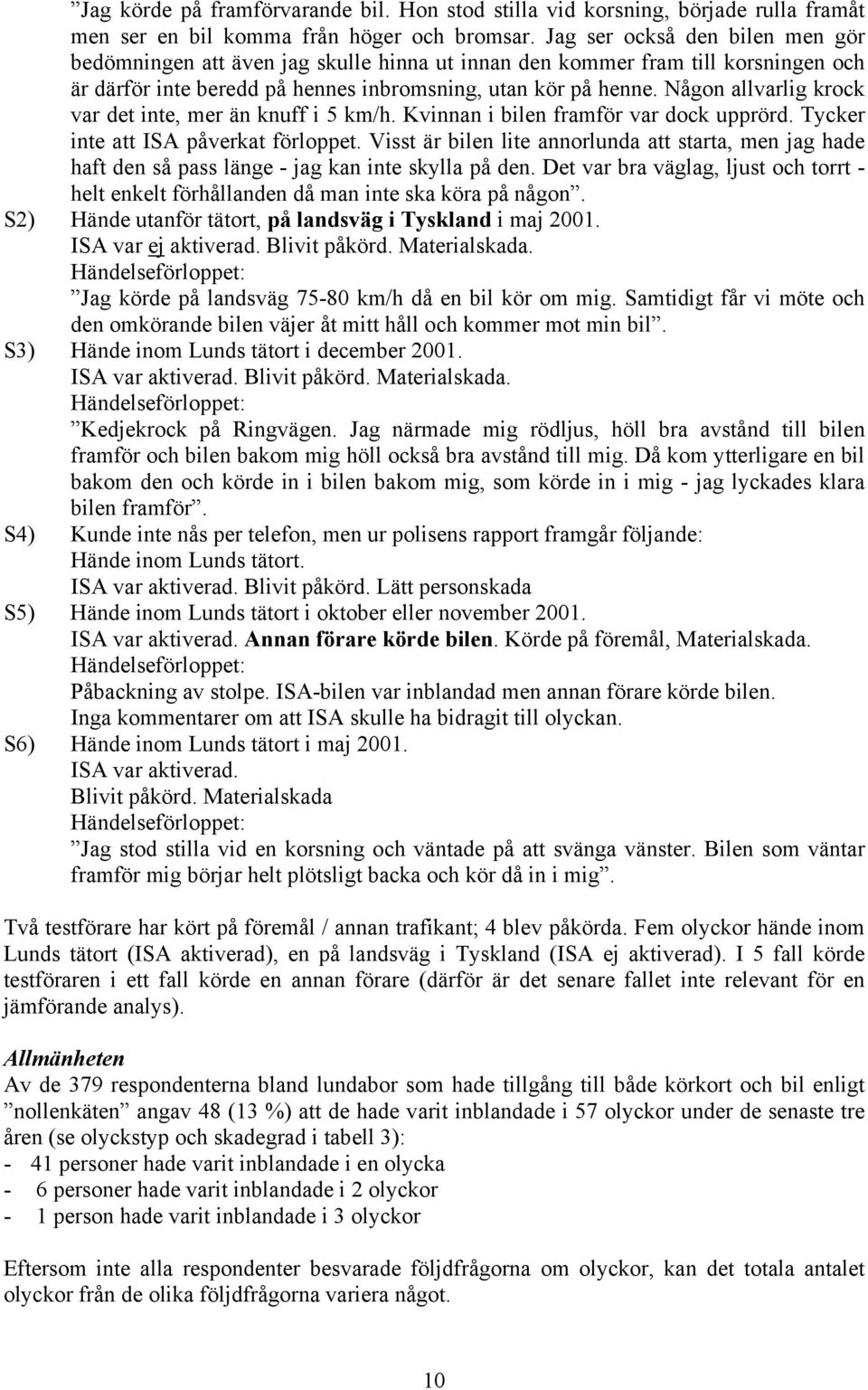 Någon allvarlig krock var det inte, mer än knuff i 5 km/h. Kvinnan i bilen framför var dock upprörd. Tycker inte att ISA påverkat förloppet.