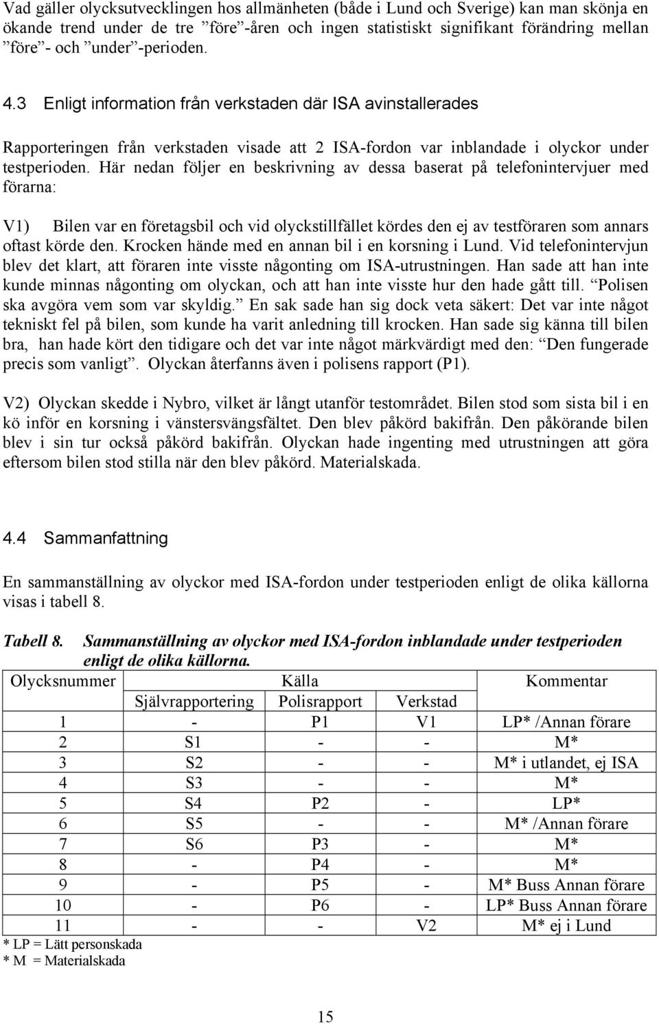 Här nedan följer en beskrivning av dessa baserat på telefonintervjuer med förarna: V1) Bilen var en företagsbil och vid olyckstillfället kördes den ej av testföraren som annars oftast körde den.